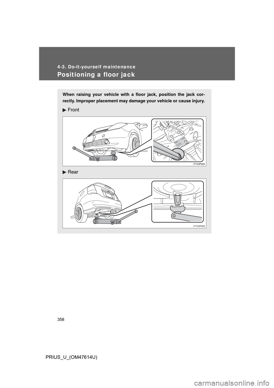 TOYOTA PRIUS 2009 2.G Owners Manual 358
4-3. Do-it-yourself maintenance
PRIUS_U_(OM47614U)
Positioning a floor jack
When raising your vehicle with a floor jack, position the jack cor-
rectly. Improper placement may damage your vehicle o