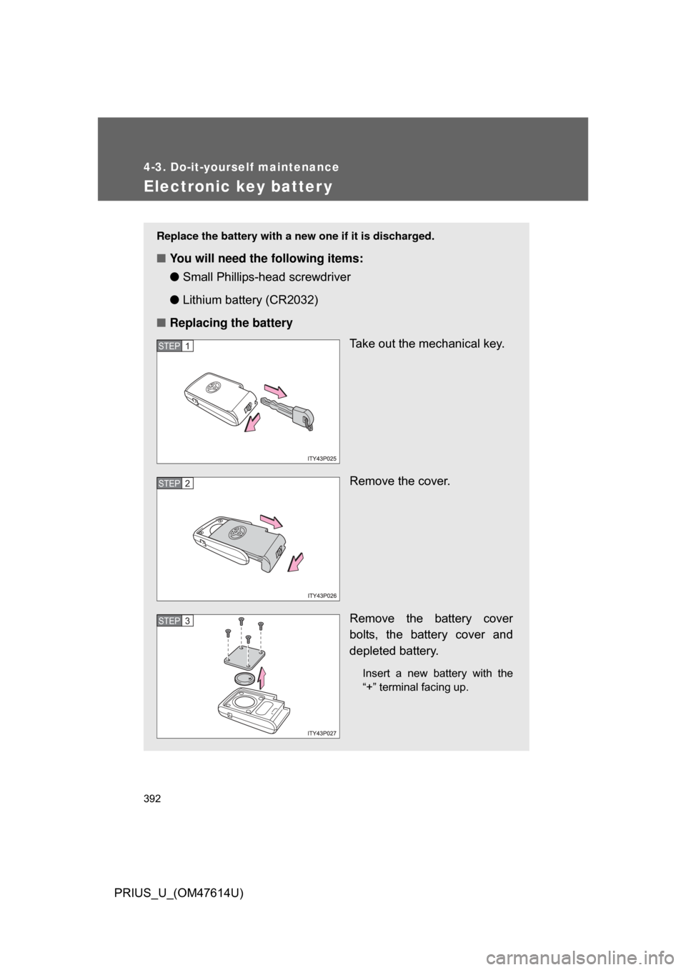 TOYOTA PRIUS 2009 2.G Owners Manual 392
4-3. Do-it-yourself maintenance
PRIUS_U_(OM47614U)
Electronic key batter y
Replace the battery with a new one if it is discharged.
■You will need the following items:
●Small Phillips-hea d scr