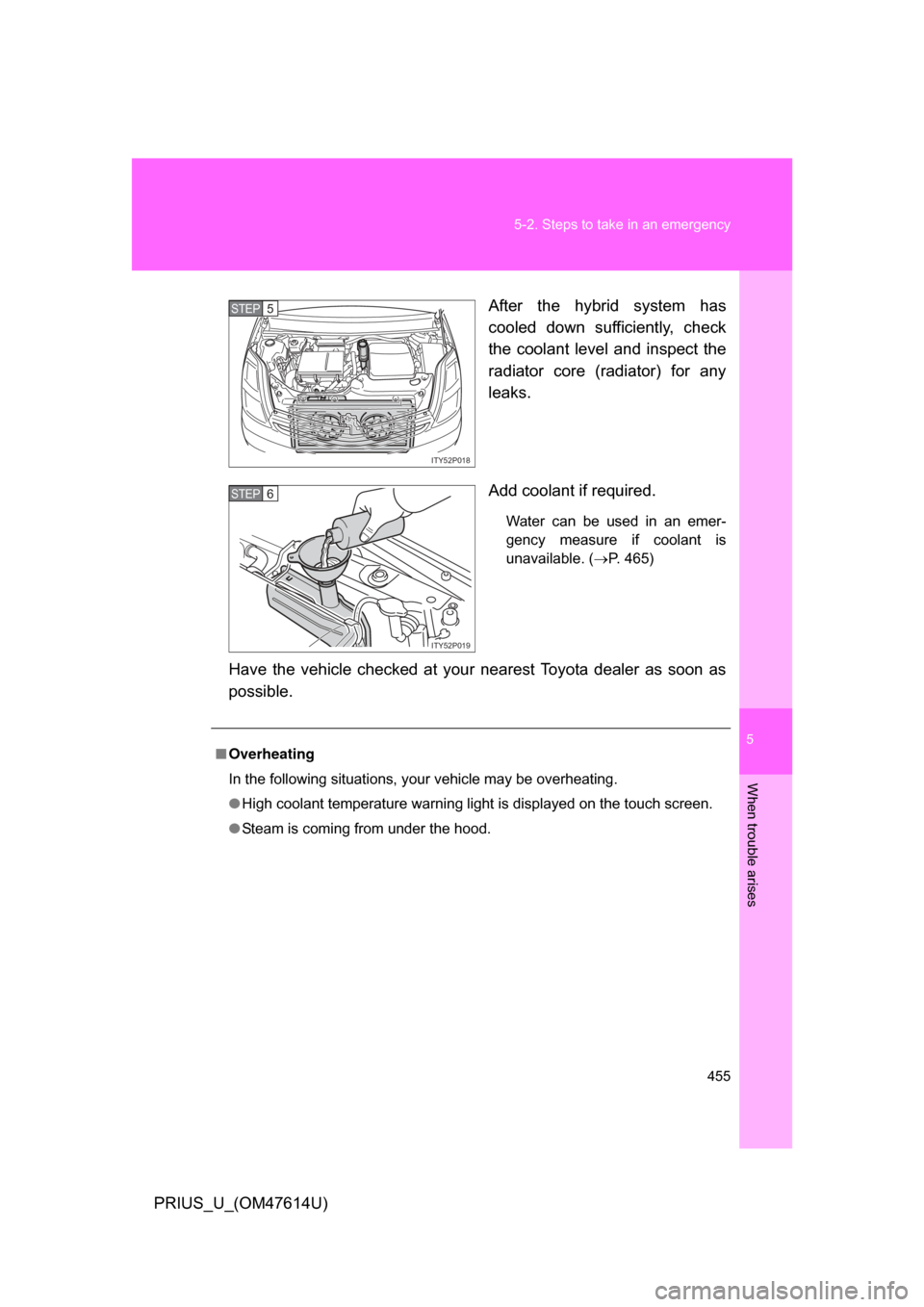 TOYOTA PRIUS 2009 2.G Owners Manual 5
When trouble arises
455
5-2. Steps to take in an emergency
PRIUS_U_(OM47614U)
After  the  hybrid  system  has
cooled  down  sufficiently,  check
the  coolant  level  and  inspect  the
radiator  core