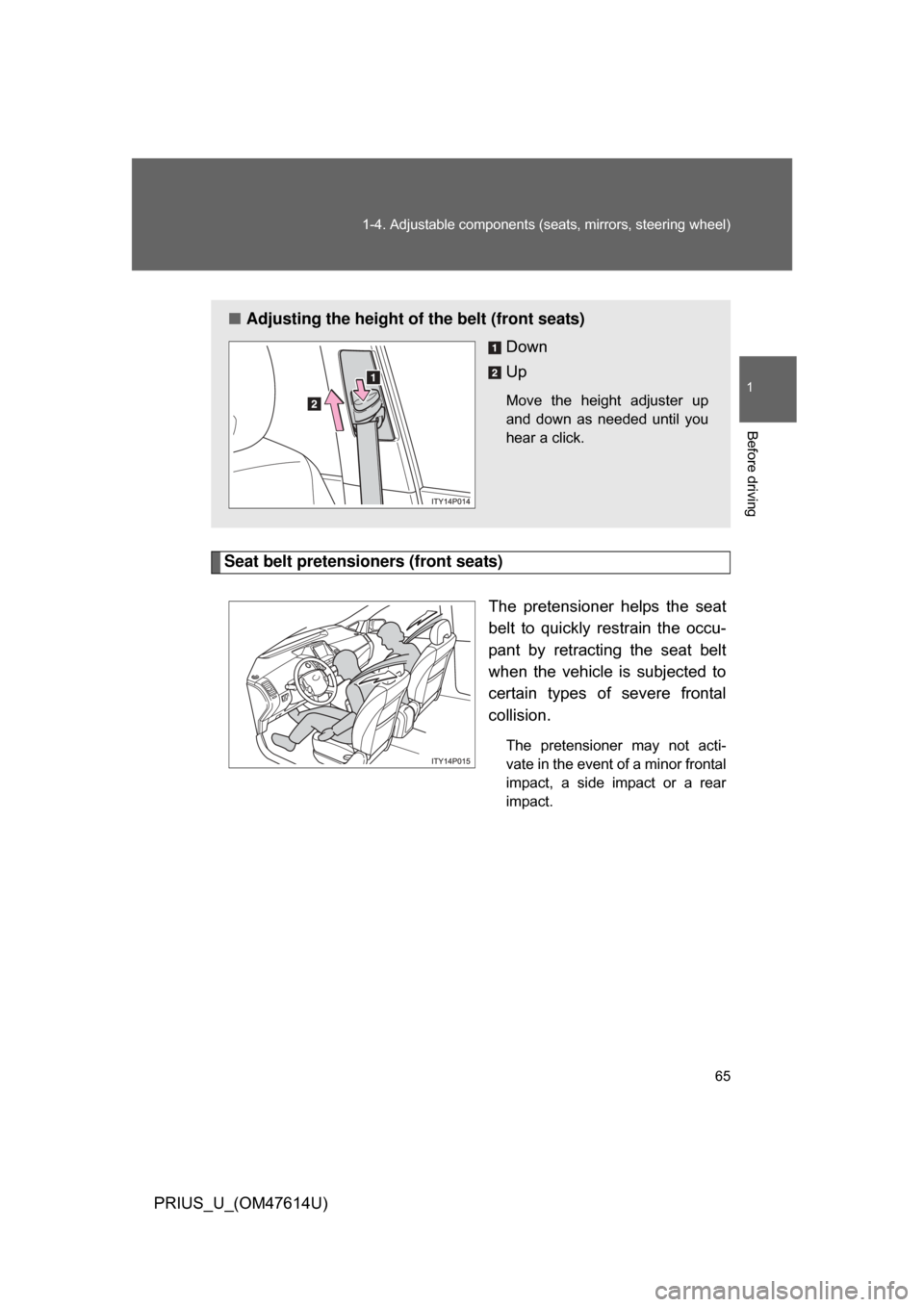 TOYOTA PRIUS 2009 2.G Owners Manual 65
1-4. Adjustable components (s
eats, mirrors, steering wheel)
1
Before driving
PRIUS_U_(OM47614U)
Seat belt pretensioners (front seats)
The  pretensioner  helps  the  seat
belt  to  quickly  restrai