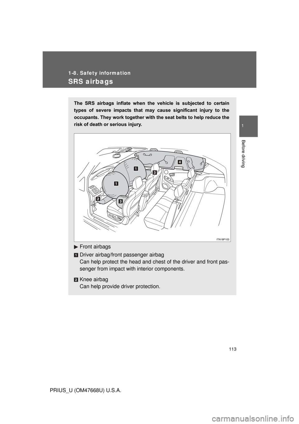 TOYOTA PRIUS 2010 3.G Owners Manual 113
1
1-8. Safety information
Before driving
PRIUS_U (OM47668U) U.S.A.
SRS airbags
The  SRS  airbags  inflate  when  the vehicle  is  subjected  to  certain 
types  of  severe  impacts  that  may  cau