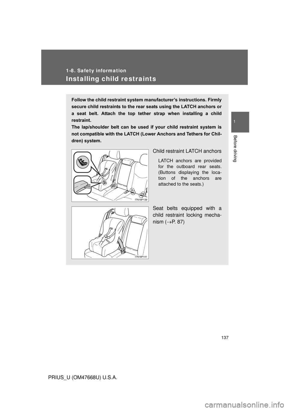 TOYOTA PRIUS 2010 3.G Owners Manual 137
1
1-8. Safety information
Before driving
PRIUS_U (OM47668U) U.S.A.
Installing child restraints
Follow the child restraint system manufacturer’s instructions. Firmly 
secure child restraints to t