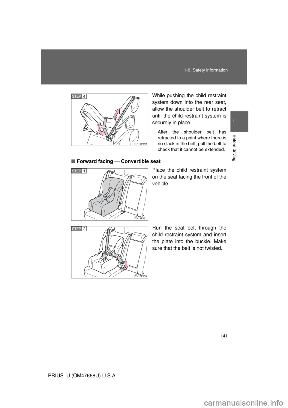 TOYOTA PRIUS 2010 3.G Owners Manual 141
1-8. Safety information
1
Before driving
PRIUS_U (OM47668U) U.S.A.
While pushing the child restraint 
system down into the rear seat, 
allow the shoulder belt to retract 
until the child restraint