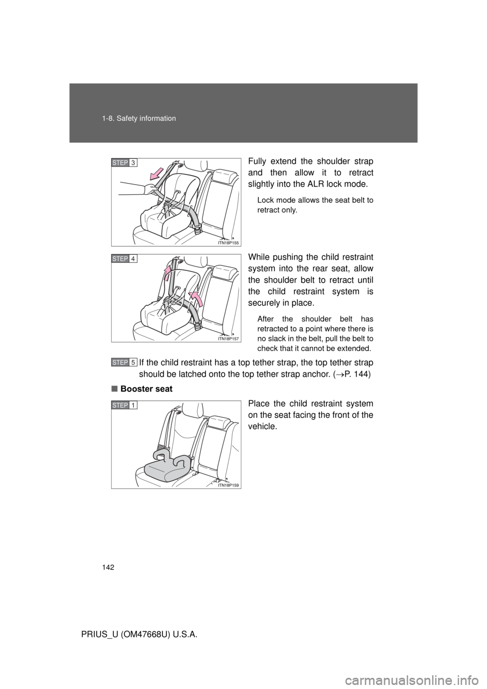 TOYOTA PRIUS 2010 3.G Owners Manual 142 1-8. Safety information
PRIUS_U (OM47668U) U.S.A.Fully extend the shoulder strap 
and then allow it to retract 
slightly into the ALR lock mode.
Lock mode allows the seat belt to 
retract only. 
W