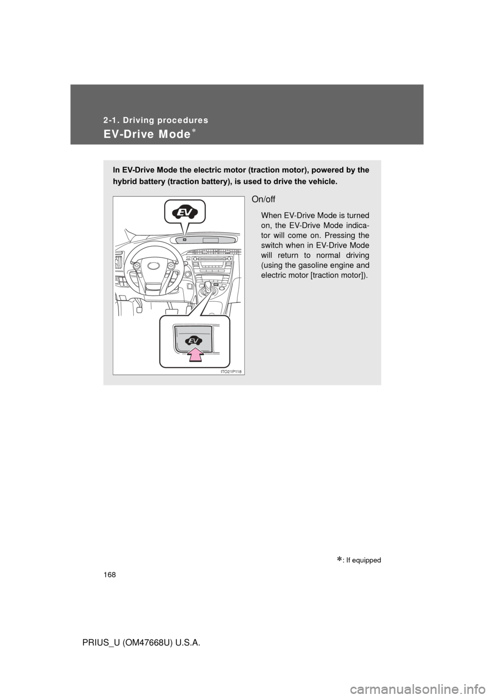TOYOTA PRIUS 2010 3.G Owners Manual 168
2-1. Driving procedures
PRIUS_U (OM47668U) U.S.A.
EV-Drive Mode
: If equipped
In EV-Drive Mode the electric motor (traction motor), powered by the 
hybrid battery (traction battery), is used