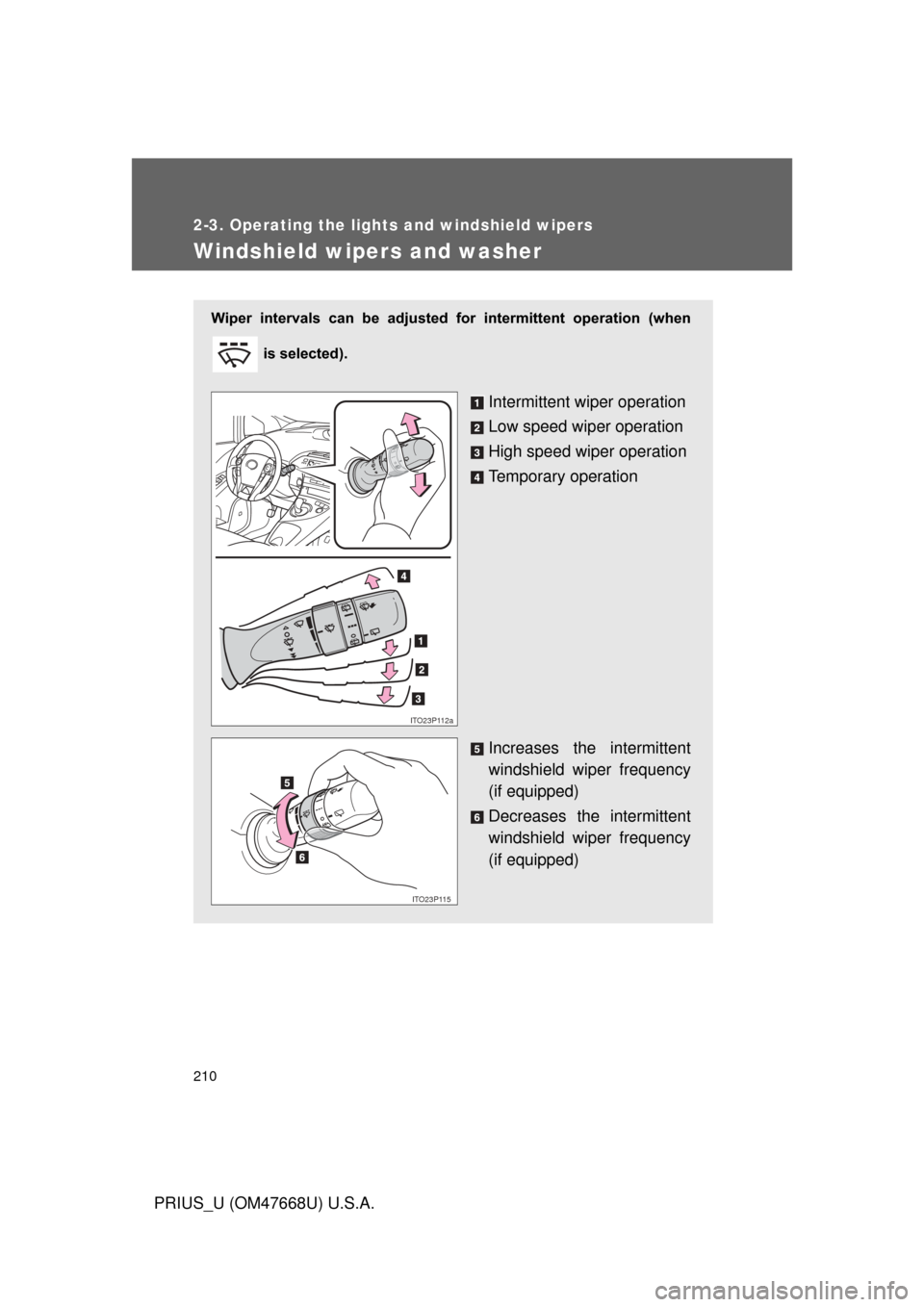 TOYOTA PRIUS 2010 3.G Owners Manual 210
2-3. Operating the lights and windshield wipers
PRIUS_U (OM47668U) U.S.A.
Windshield wipers and washer
Wiper  intervals  can  be  adjusted for  intermittent  operation  (when 
 is selected).
Inter