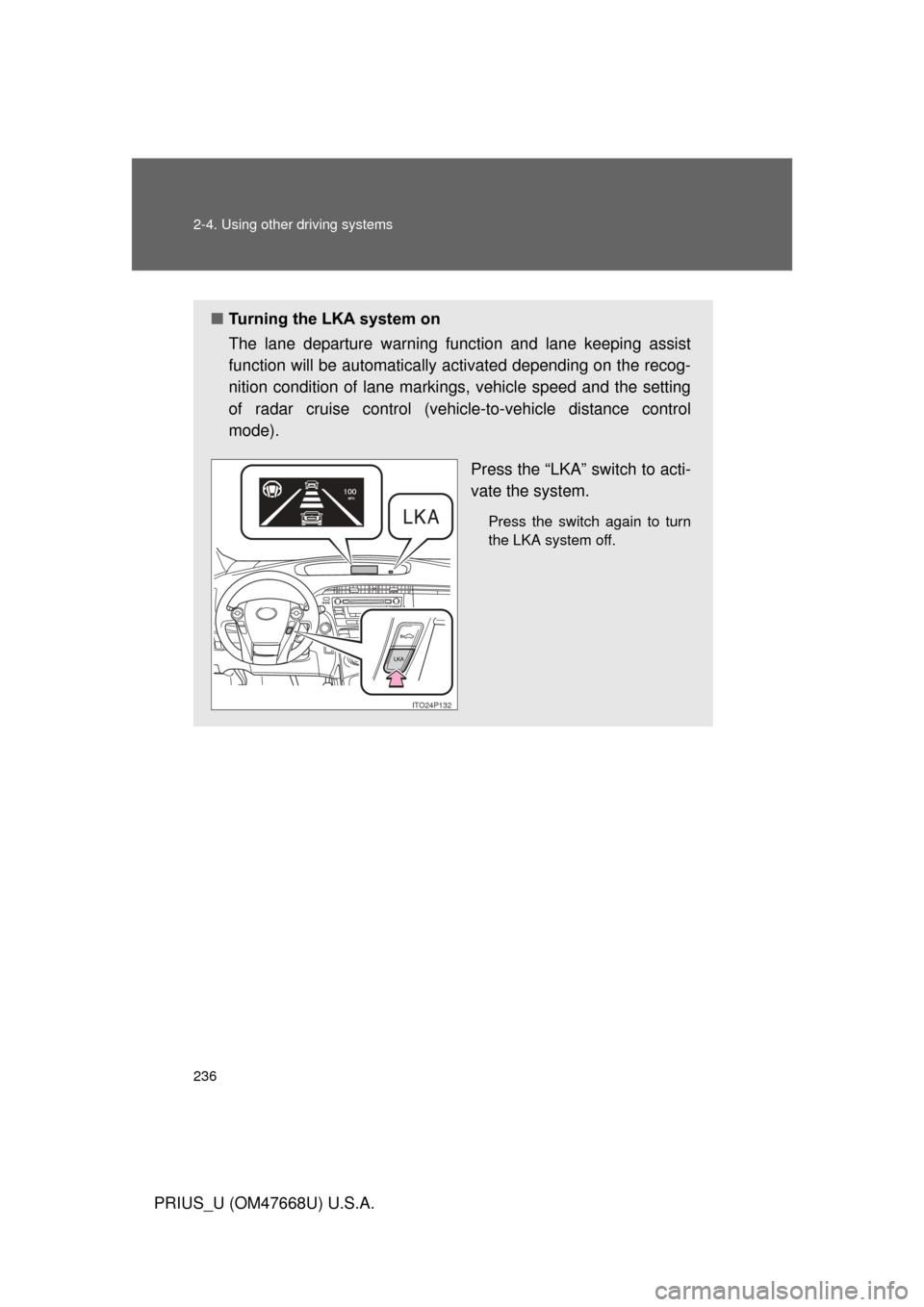 TOYOTA PRIUS 2010 3.G Owners Manual 236 2-4. Using other driving systems
PRIUS_U (OM47668U) U.S.A.
■Turning the LKA system on
The lane departure warning functi on and lane keeping assist 
function will be automatically activated depen