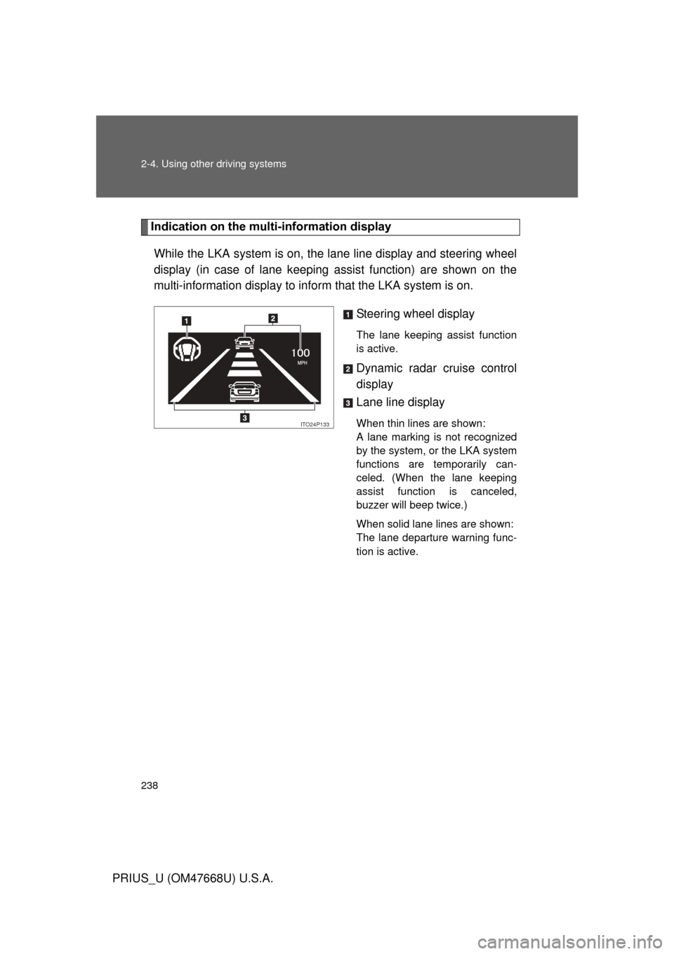 TOYOTA PRIUS 2010 3.G Owners Manual 238 2-4. Using other driving systems
PRIUS_U (OM47668U) U.S.A.
Indication on the multi-information display
While the LKA system is  on, the lane line display and steering wheel 
display (in case of la