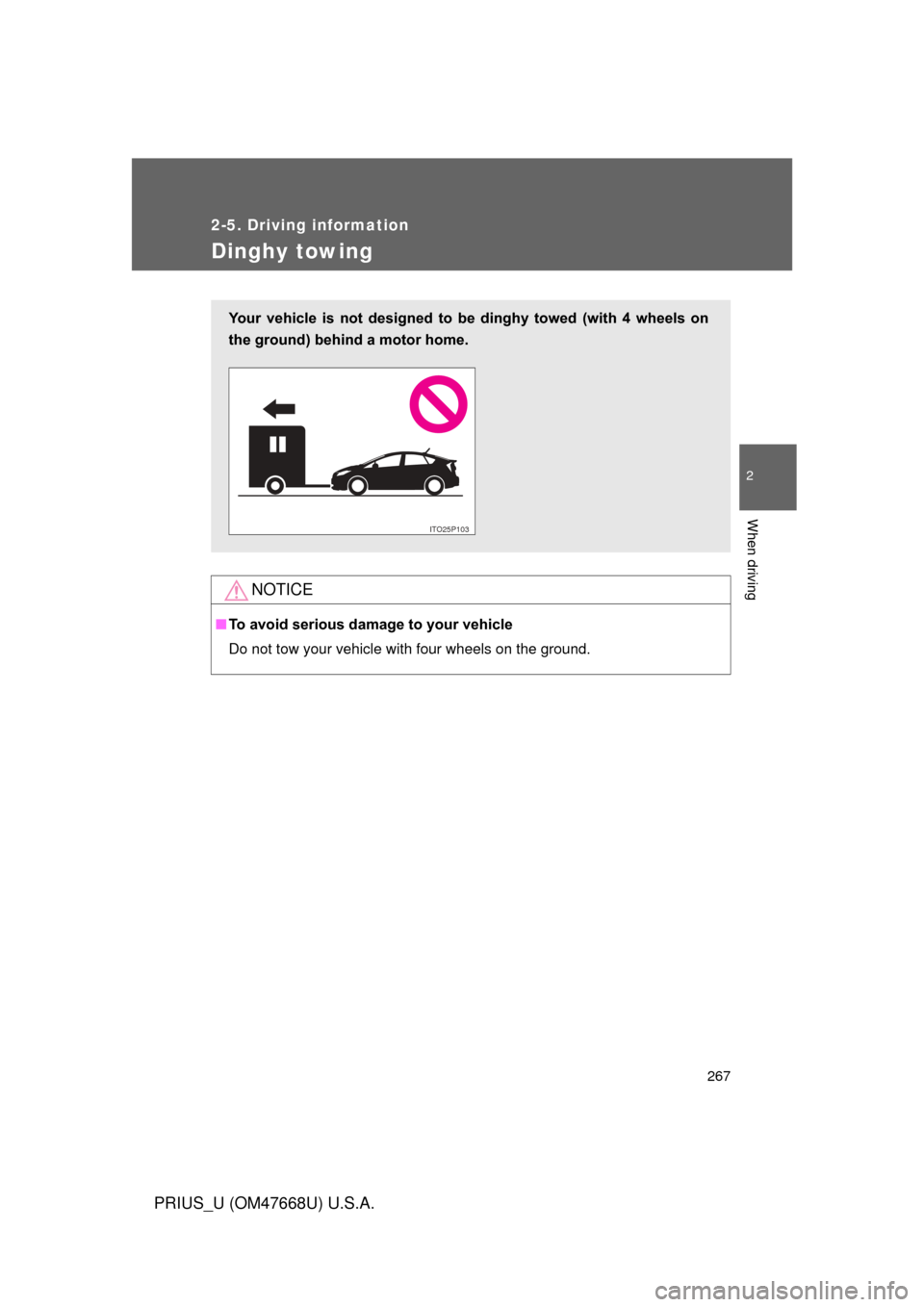 TOYOTA PRIUS 2010 3.G Owners Manual 267
2-5. Driving information
2
When driving
PRIUS_U (OM47668U) U.S.A.
Dinghy towing
NOTICE
■To avoid serious damage to your vehicle
Do not tow your vehicle with four wheels on the ground.
Your  vehi