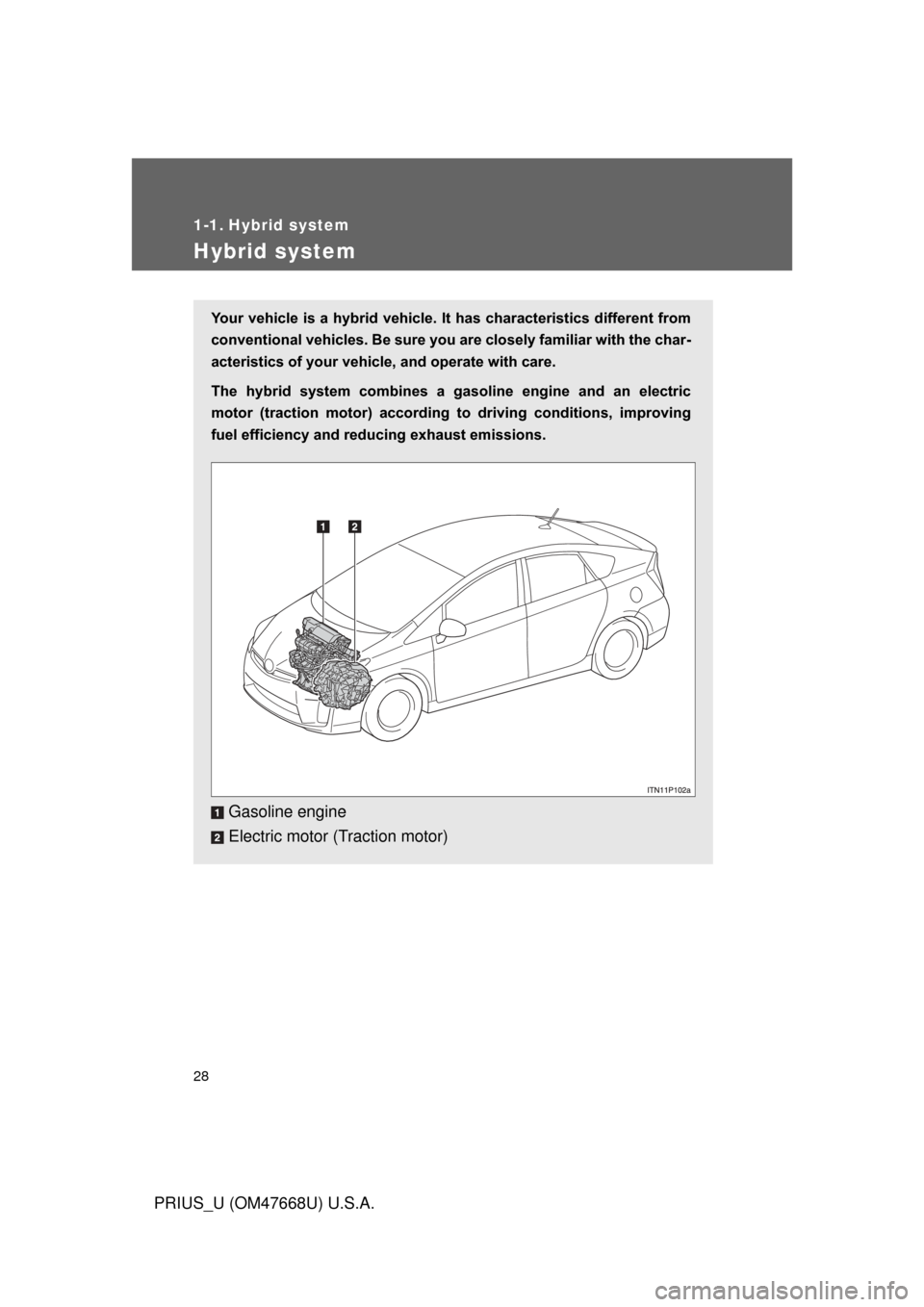 TOYOTA PRIUS 2010 3.G Owners Manual 28
PRIUS_U (OM47668U) U.S.A.
1-1. Hybrid system
Hybrid system
Your vehicle is a hybrid  vehicle. It has characteristics different from 
conventional vehicles. Be sure you are closely familiar with the