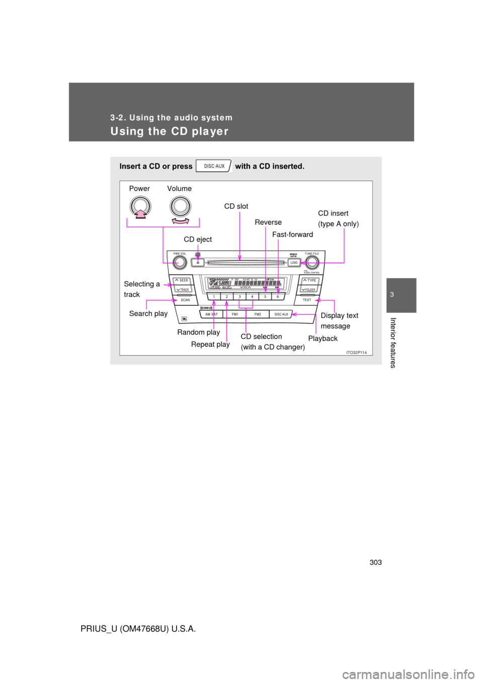 TOYOTA PRIUS 2010 3.G Owners Manual 303
3-2. Using the audio system
3
Interior features
PRIUS_U (OM47668U) U.S.A.
Using the CD player
Insert a CD or press   with a CD inserted.
ITO32P114
CD ejectCD slot
CD insert 
(type A only)
Display 