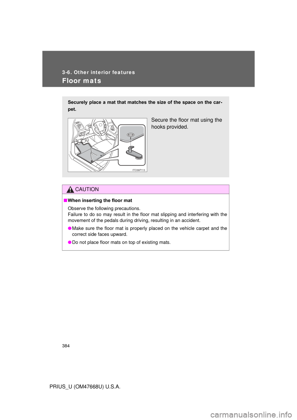 TOYOTA PRIUS 2010 3.G Owners Manual 384
3-6. Other interior features
PRIUS_U (OM47668U) U.S.A.
Floor mats
CAUTION
■When inserting the floor mat 
Observe the following precautions.  
Failure to do so may result in the floor mat slip