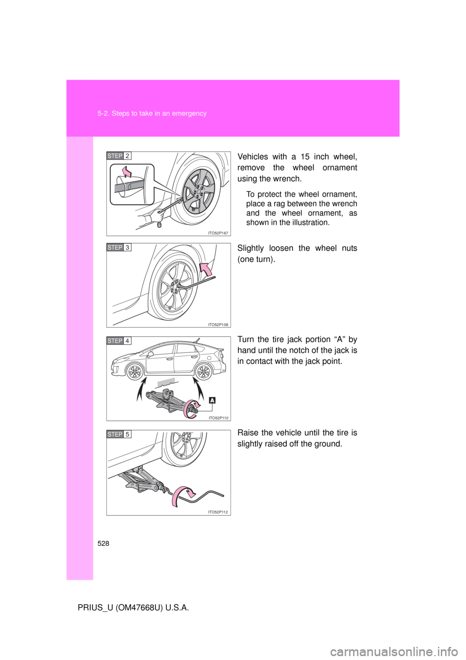 TOYOTA PRIUS 2010 3.G Owners Manual 528 5-2. Steps to take in an emergency
PRIUS_U (OM47668U) U.S.A.Vehicles with a 15 inch wheel, 
remove the wheel ornament 
using the wrench.
To protect the wheel ornament, 
place a rag between the wre