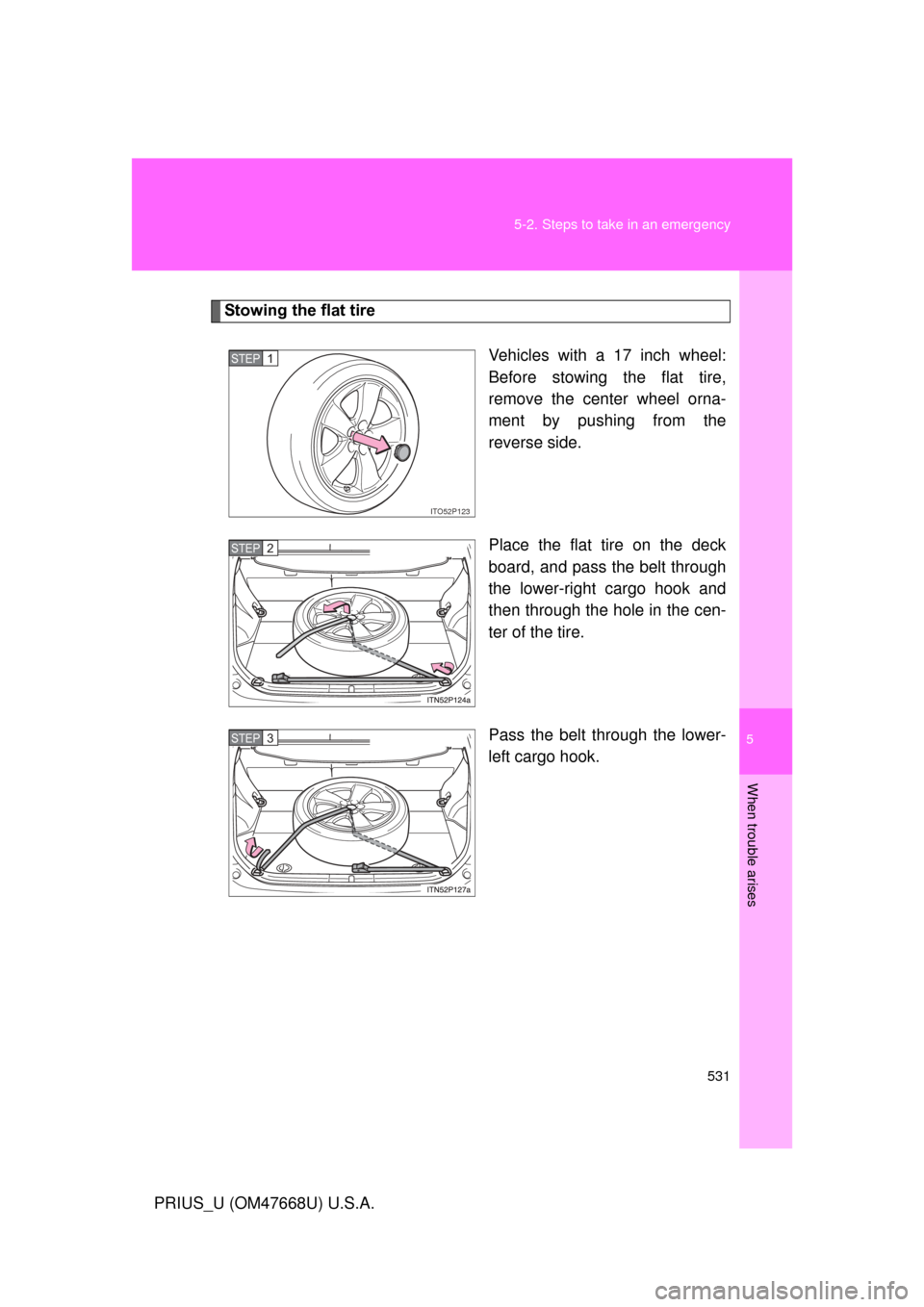 TOYOTA PRIUS 2010 3.G Owners Manual 5
When trouble arises
531
5-2. Steps to take in an emergency
PRIUS_U (OM47668U) U.S.A.
Stowing the flat tire
Vehicles with a 17 inch wheel: 
Before stowing the flat tire, 
remove the center wheel orna