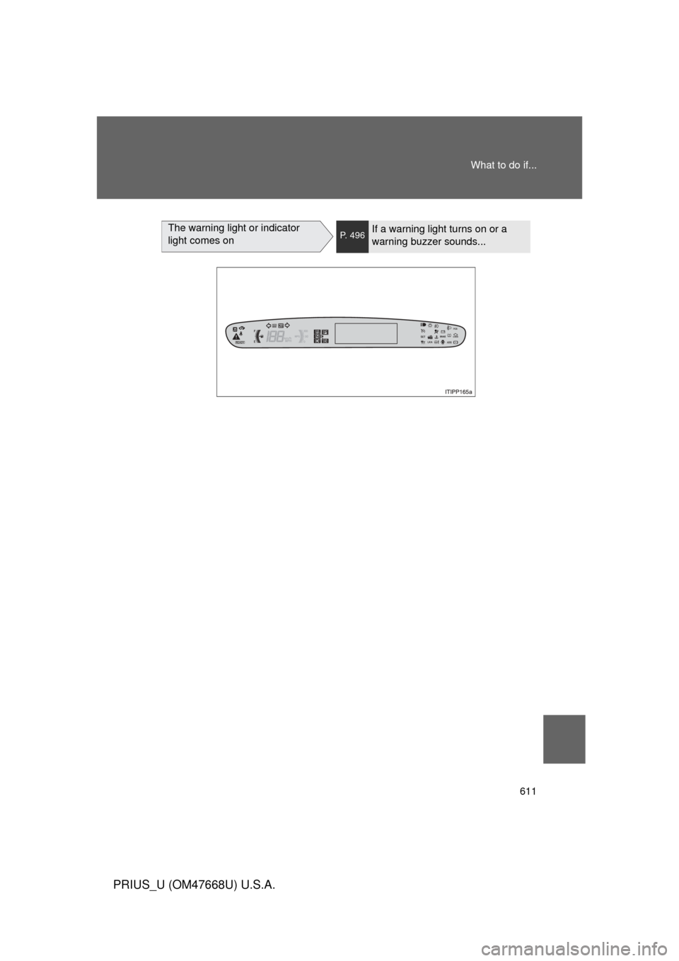 TOYOTA PRIUS 2010 3.G Owners Manual 611
What to do if...
PRIUS_U (OM47668U) U.S.A.
The warning light or indicator 
light comes onP. 496If a warning light turns on or a 
warning buzzer sounds... 
