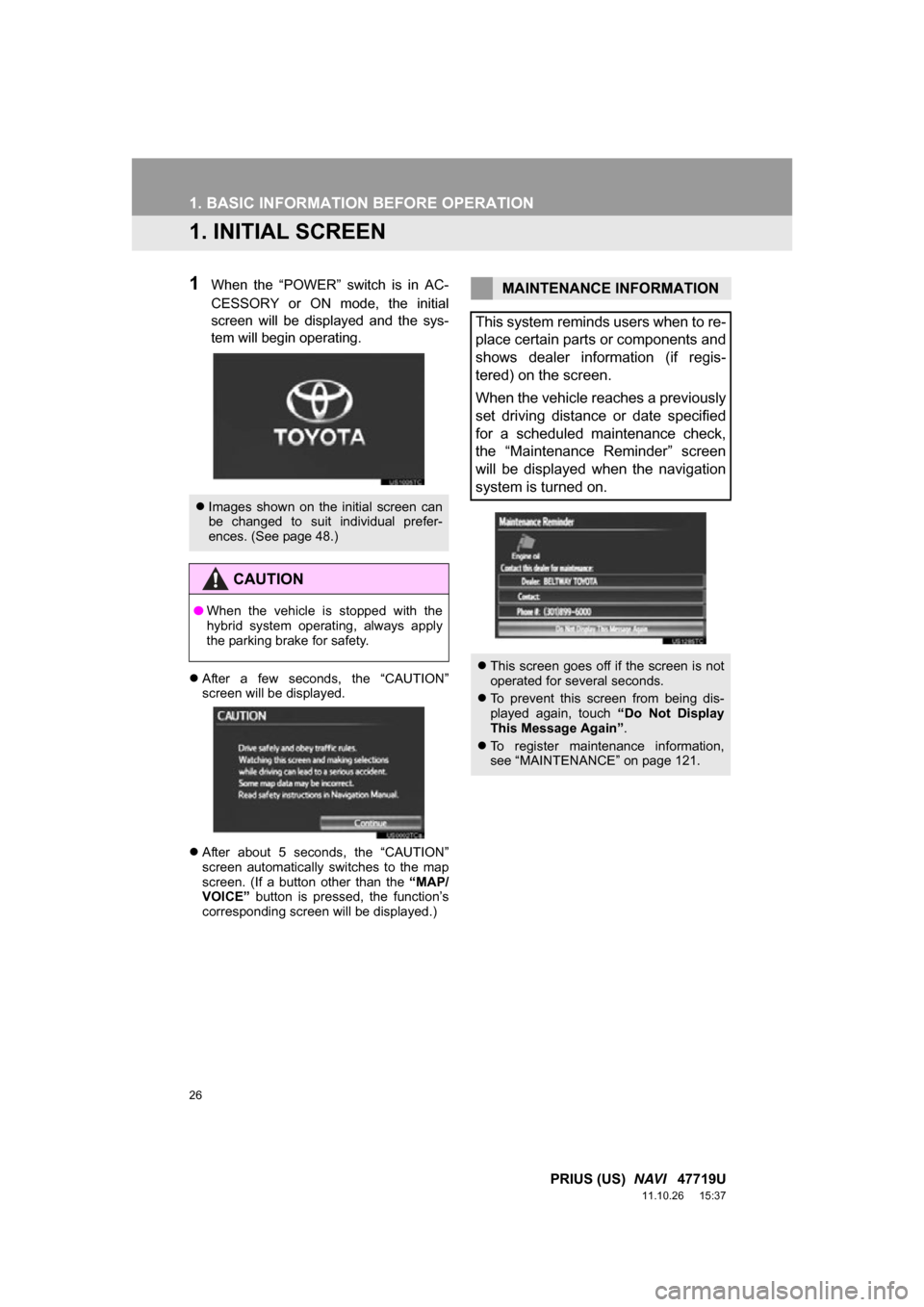 TOYOTA PRIUS 2012 3.G Navigation Manual 26
PRIUS (US)  NAVI   47719U
11.10.26     15:37
1. BASIC INFORMATION BEFORE OPERATION
1. INITIAL SCREEN
1When  the  “POWER”  switch  is  in  AC-
CESSORY  or  ON  mode,  the  initial
screen  will  