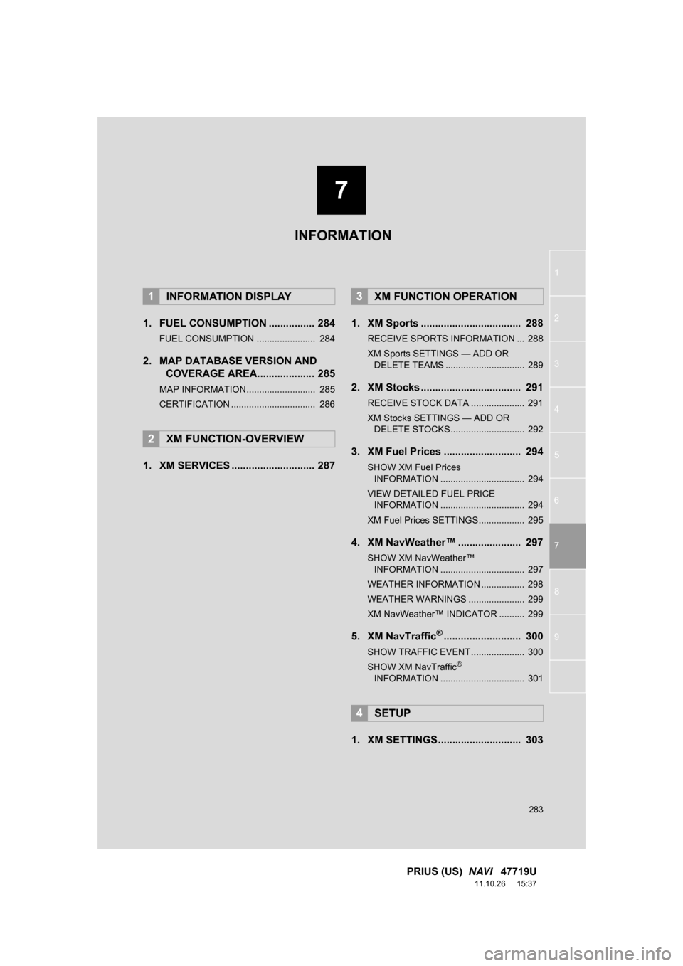 TOYOTA PRIUS 2012 3.G Navigation Manual 7
283
1
2
3
4
5
6
7
8
9
PRIUS (US) NAVI 47719U
11.10.26 15:37
1. FUEL CONSUMPTION ................ 284
FUEL CONSUMPTION ....................... 284
2. MAP DATABASE VERSION AND
COVERAGE AREA... TOYOTA PRIUS 2012 3.G Navigation Manual 7
283
1
2
3
4
5
6
7
8
9
PRIUS (US) NAVI 47719U
11.10.26 15:37
1. FUEL CONSUMPTION ................ 284
FUEL CONSUMPTION ....................... 284
2. MAP DATABASE VERSION AND
COVERAGE AREA...