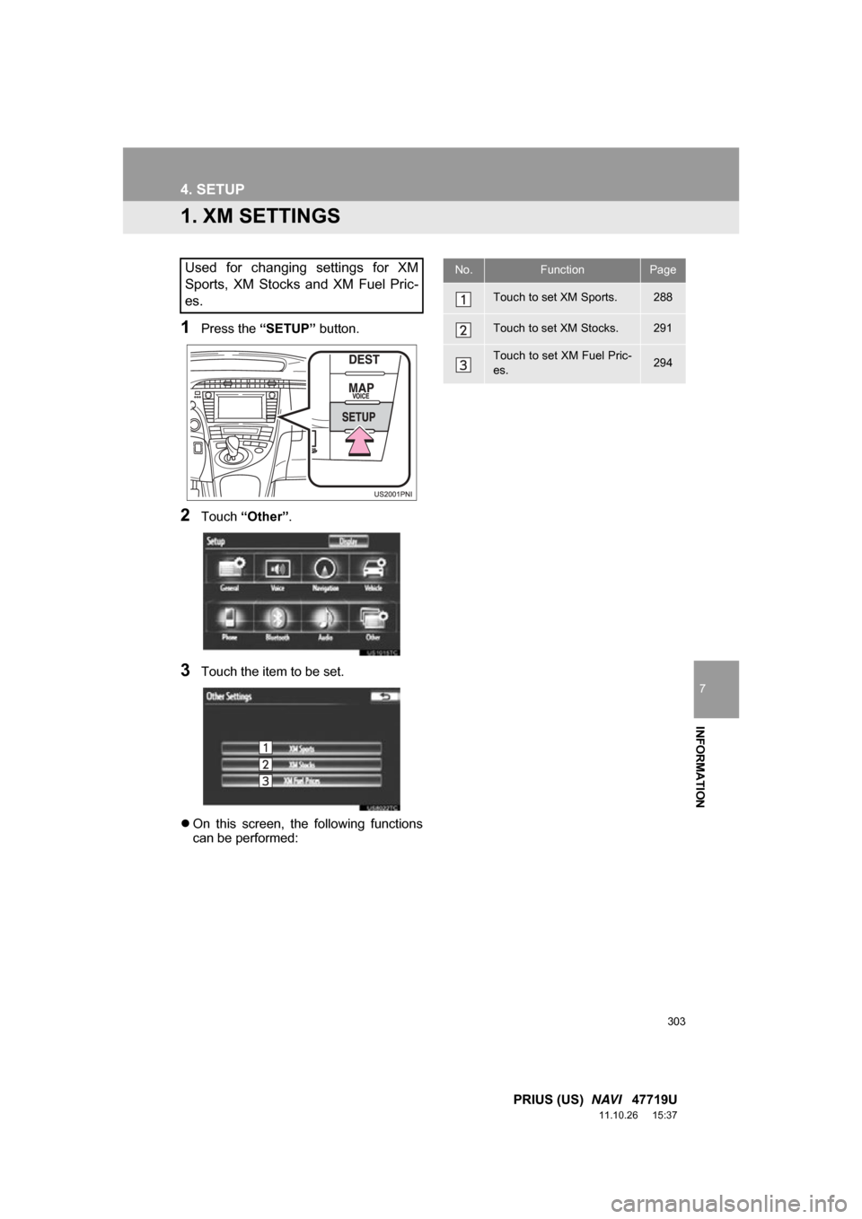 TOYOTA PRIUS 2012 3.G Navigation Manual 303
7
INFORMATION
PRIUS (US)  NAVI   47719U
11.10.26     15:37
4. SETUP
1. XM SETTINGS
1Press the “SETUP” button.
2Touch “Other” .
3Touch the item to be set.
 On  this  screen,  the  follow