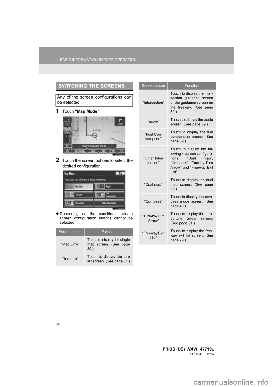 TOYOTA PRIUS 2012 3.G Navigation Manual 38
1. BASIC INFORMATION BEFORE OPERATION
PRIUS (US) NAVI 47719U
11.10.26 15:37
1Touch “Map Mode” .
2Touch the screen buttons to select the
desired configuration.
Depending on the cond TOYOTA PRIUS 2012 3.G Navigation Manual 38
1. BASIC INFORMATION BEFORE OPERATION
PRIUS (US) NAVI 47719U
11.10.26 15:37
1Touch “Map Mode” .
2Touch the screen buttons to select the
desired configuration.
Depending on the cond
