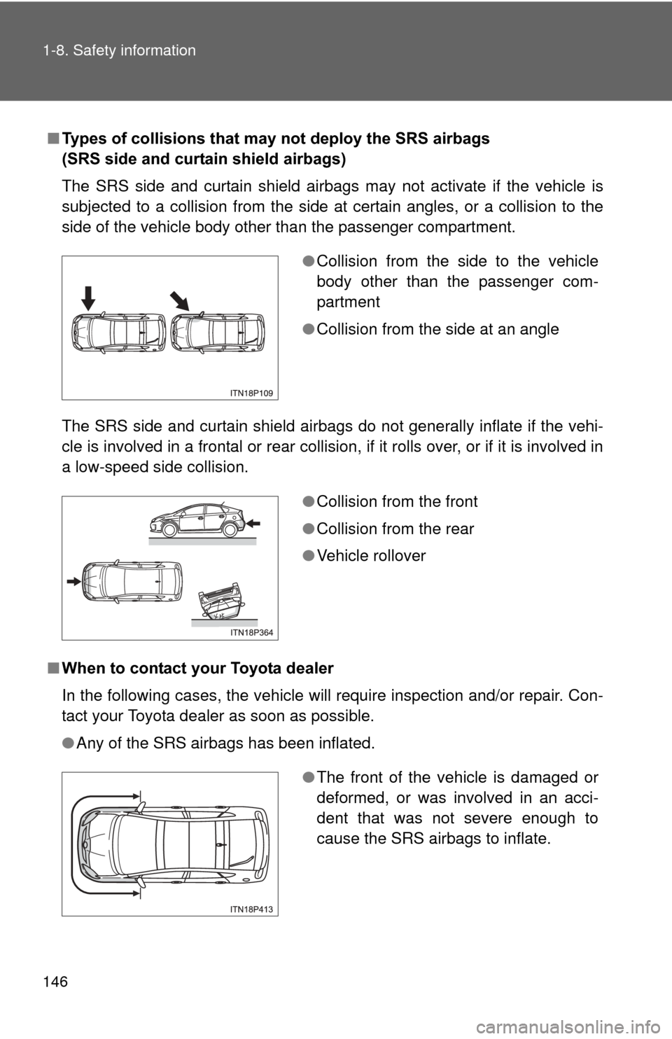 TOYOTA PRIUS 2012 3.G Owners Manual 146 1-8. Safety information
■Types of collisions that may not deploy the SRS airbags 
(SRS side and curtain shield airbags)
The SRS side and curtain shield airbags may not activate if the vehicle is