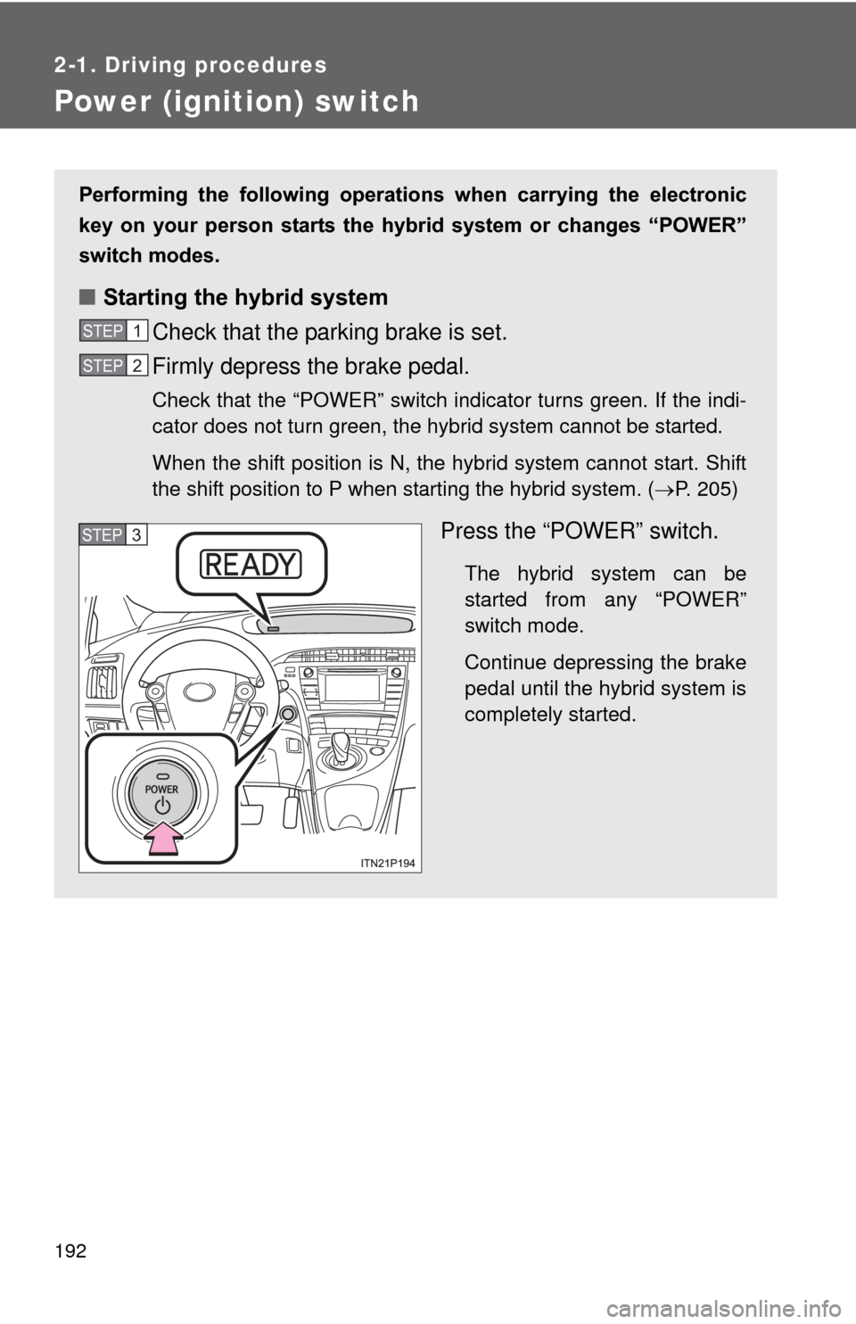 TOYOTA PRIUS 2012 3.G Owners Manual 192
2-1. Driving procedures
Power (ignition) switch
Performing  the  following  operations  when  carrying  the  electronic
key  on  your  person  starts  the  hybr id  system  or  changes  “POWER
