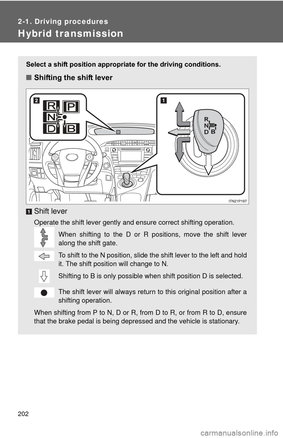 TOYOTA PRIUS 2012 3.G Owners Manual 202
2-1. Driving procedures
Hybrid transmission
Select a shift position appropriate for the driving conditions.
■Shifting the shift lever
Shift lever
Operate the shift lever gently and ensure correc