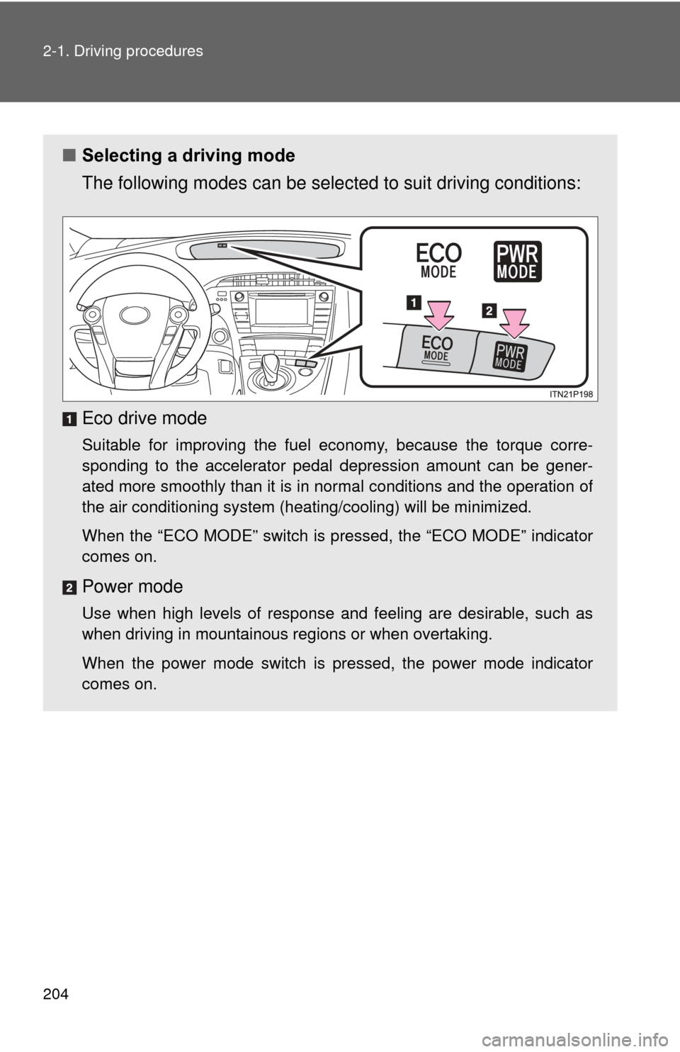 TOYOTA PRIUS 2012 3.G Owners Manual 204 2-1. Driving procedures
■Selecting a driving mode
The following modes can be selected to suit driving conditions:
Eco drive mode
Suitable for improving the fuel economy, because the torque corre