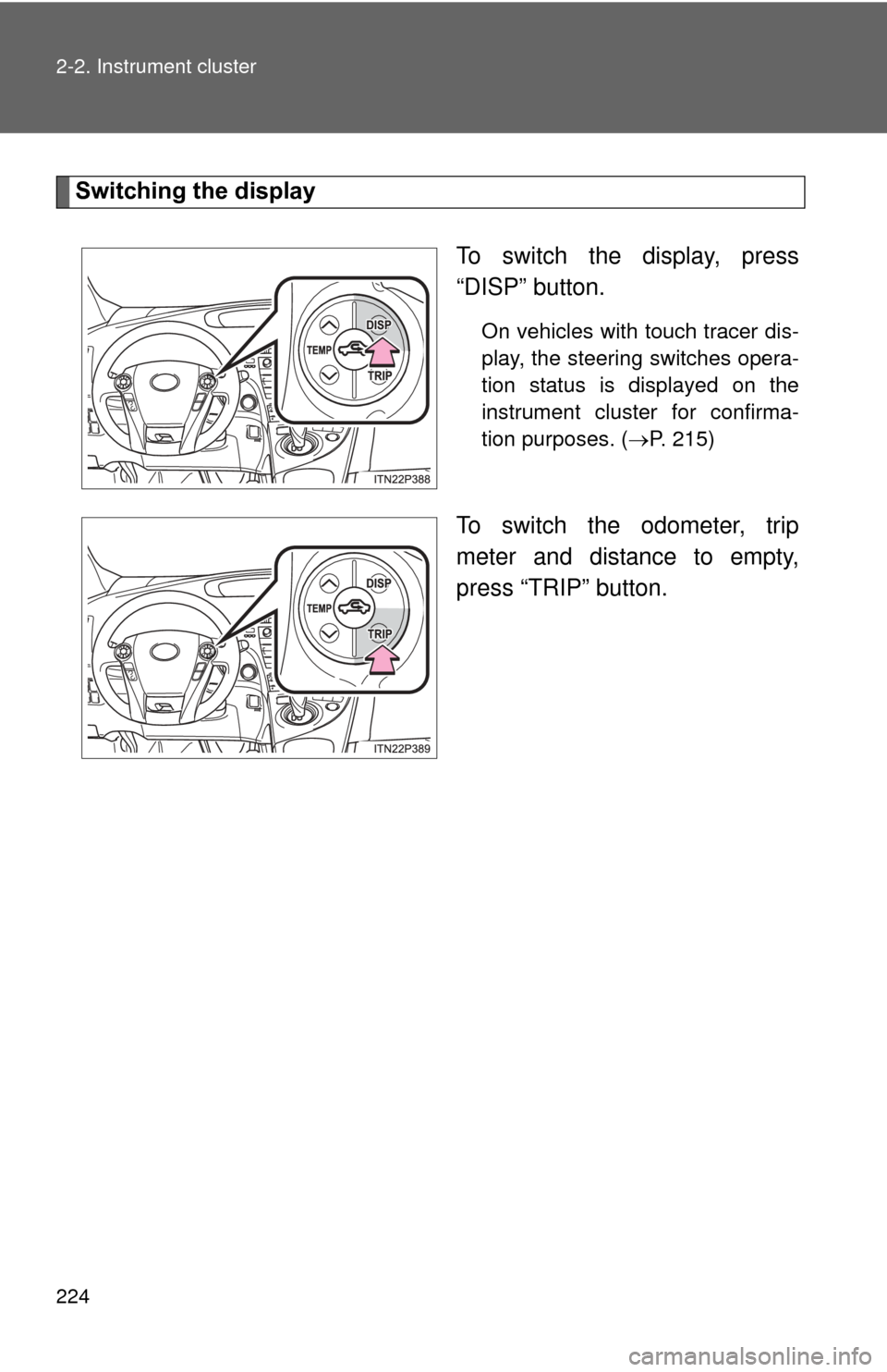 TOYOTA PRIUS 2012 3.G Owners Manual 224 2-2. Instrument cluster
Switching the displayTo switch the display, press
“DISP” button.
On vehicles with touch tracer dis-
play, the steering switches opera-
tion status is displayed on the
i
