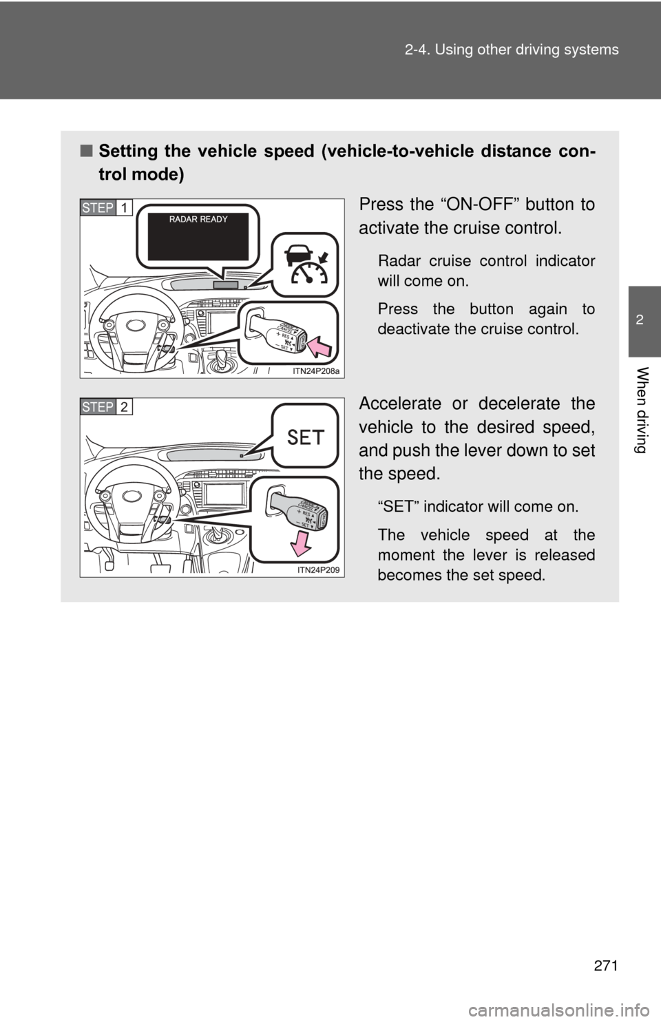 TOYOTA PRIUS 2012 3.G Owners Manual 271
2-4. Using other 
driving systems
2
When driving
■Setting  the  vehicle  speed  (vehicle-to-vehicle  distance  con-
trol mode)
Press the “ON-OFF” button to
activate the cruise control.
Radar