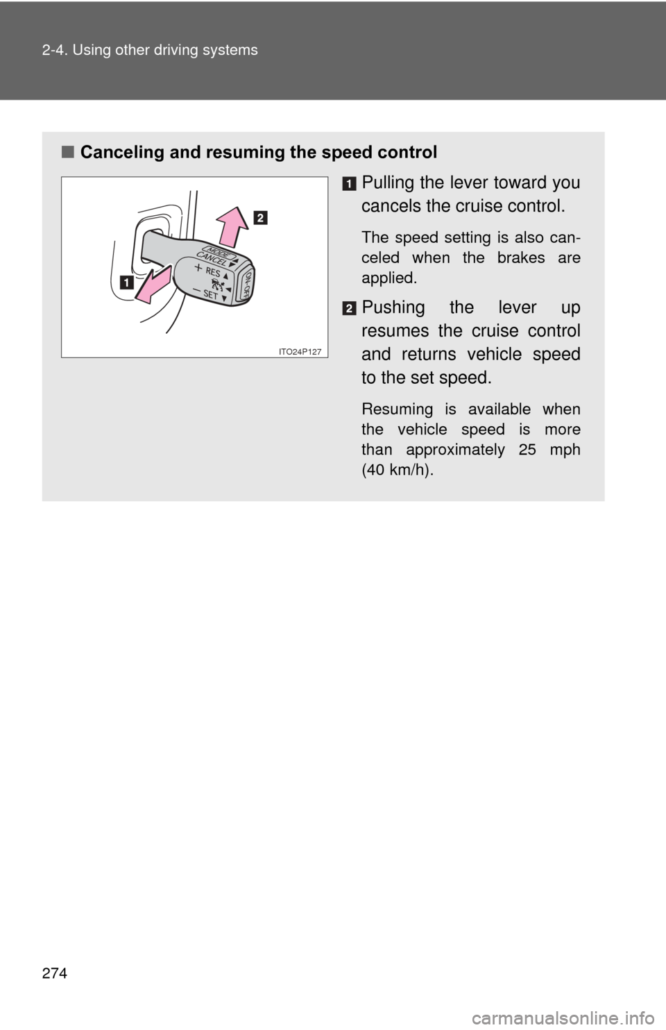 TOYOTA PRIUS 2012 3.G Owners Manual 274 2-4. Using other driving systems
■Canceling and resuming the speed control
Pulling the lever toward you
cancels the cruise control.
The speed setting is also can-
celed when the brakes are
appli