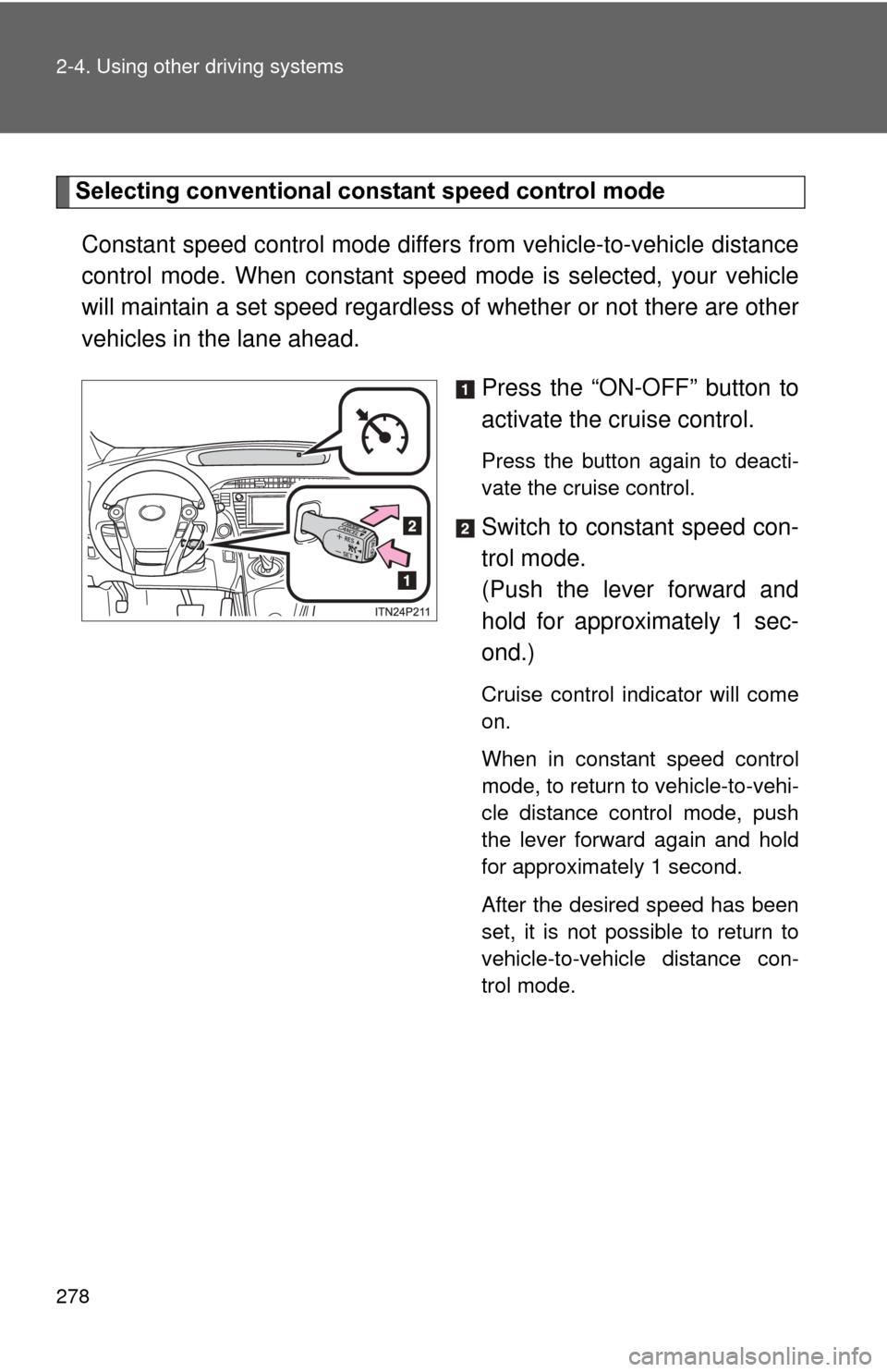 TOYOTA PRIUS 2012 3.G Owners Manual 278 2-4. Using other driving systems
Selecting conventional constant speed control modeConstant speed control mode differ s from vehicle-to-vehicle distance
control mode. When constant speed mode is s