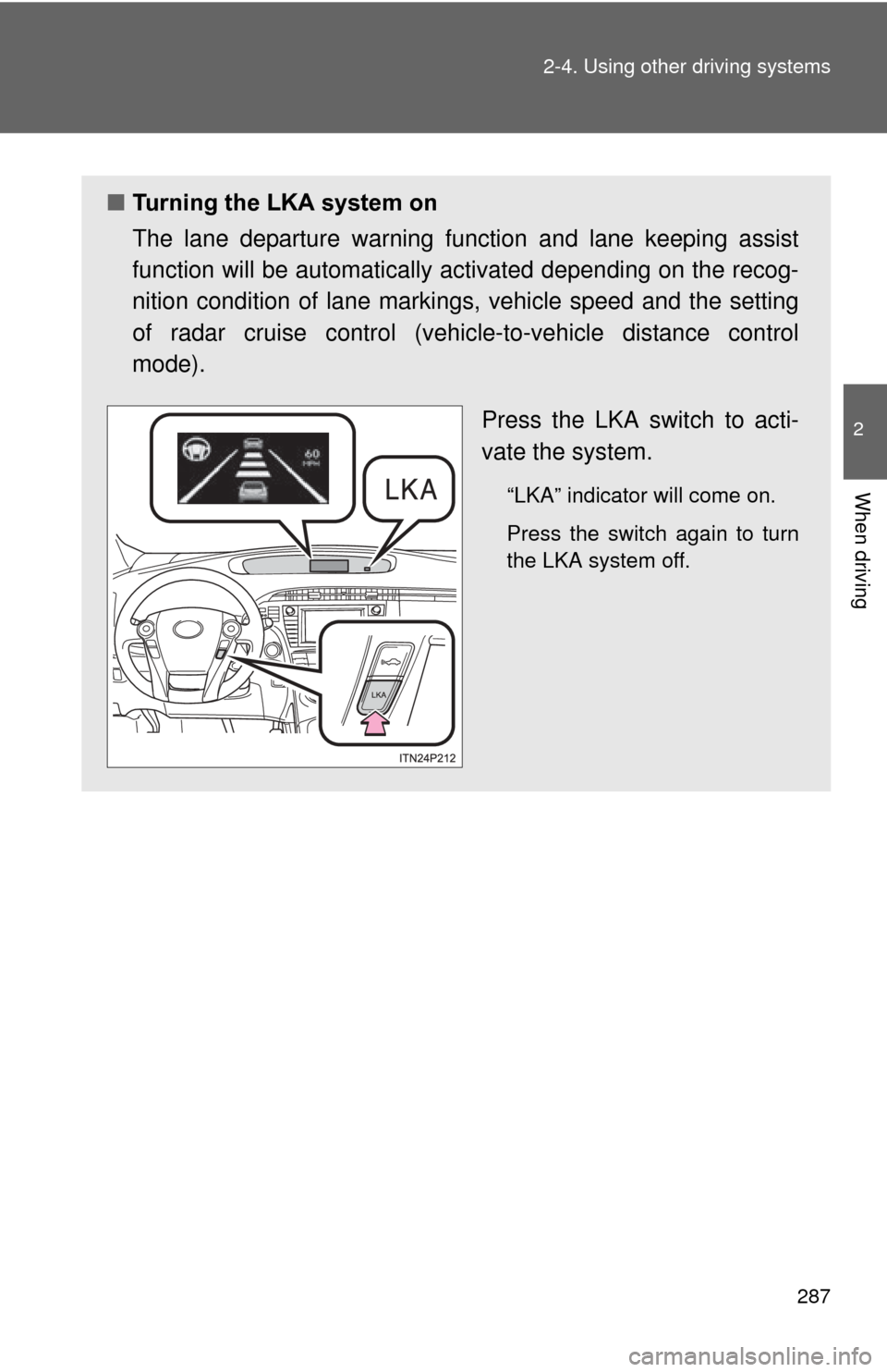 TOYOTA PRIUS 2012 3.G Owners Manual 287
2-4. Using other 
driving systems
2
When driving
■Turning the LKA system on
The lane departure warning function and lane keeping assist
function will be automatically activated depending on the 