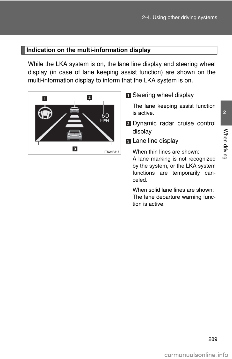TOYOTA PRIUS 2012 3.G Owners Manual 289
2-4. Using other 
driving systems
2
When driving
Indication on the multi-information display
While the LKA system is  on, the lane line display and steering wheel
display (in case of lane keeping 