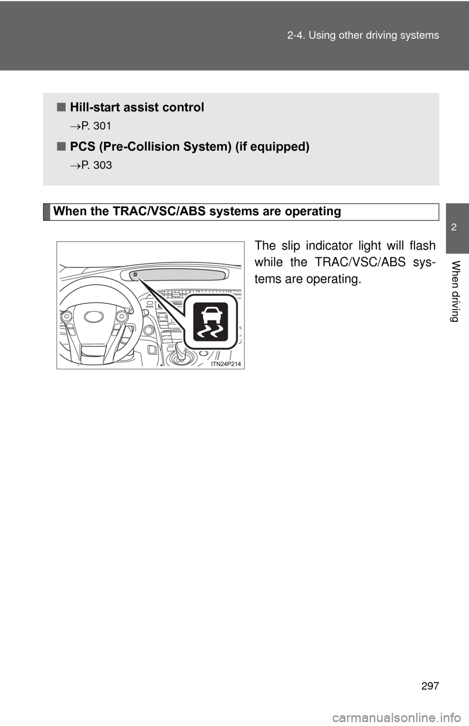 TOYOTA PRIUS 2012 3.G Owners Manual 297
2-4. Using other 
driving systems
2
When driving
When the TRAC/VSC/ABS systems are operating
The slip indicator light will flash
while the TRAC/VSC/ABS sys-
tems are operating.
■Hill-start assis