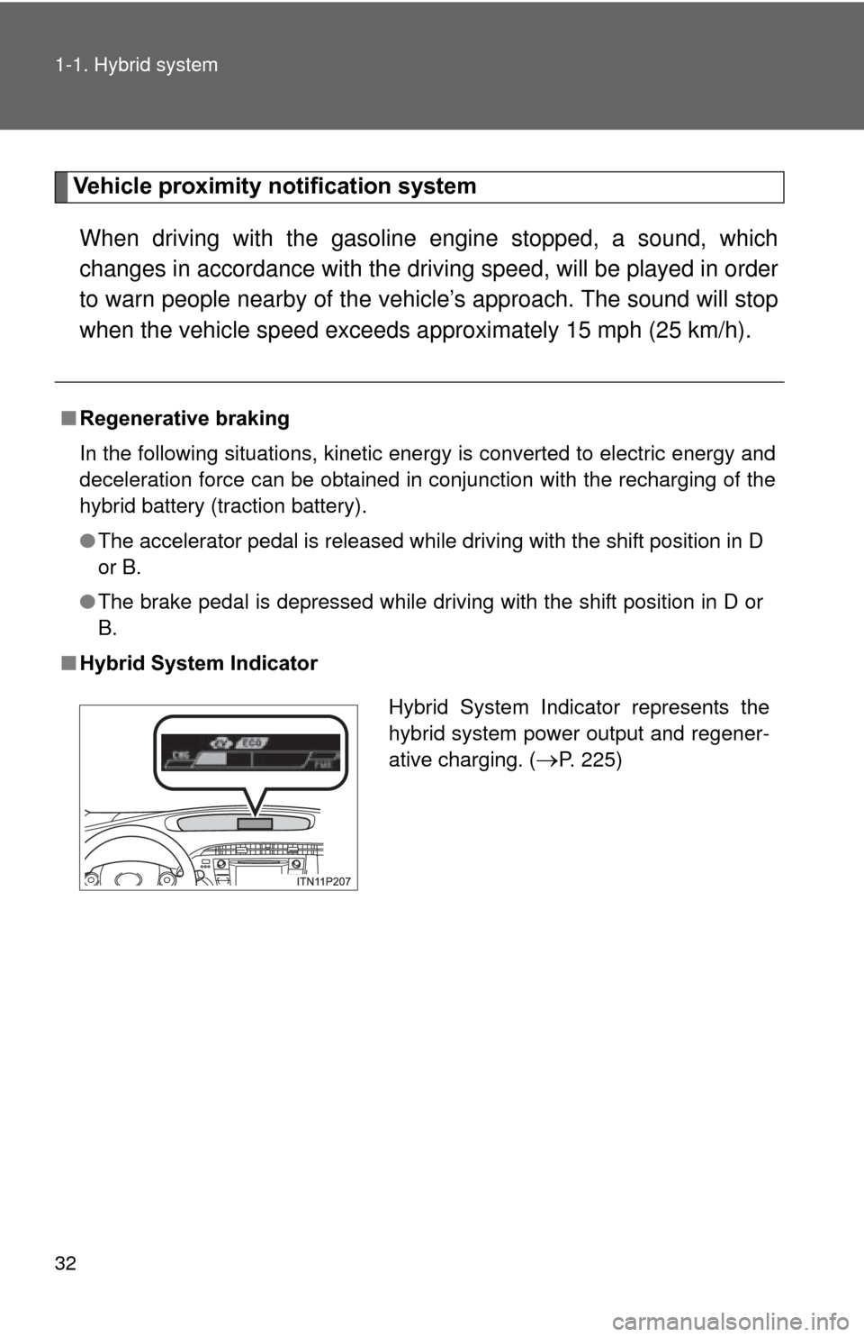 TOYOTA PRIUS 2012 3.G Owners Manual 32 1-1. Hybrid system
Vehicle proximity notification system
When driving with the gasoline engine stopped, a sound, which
changes in accordance with the dr iving speed, will be played in order
to warn