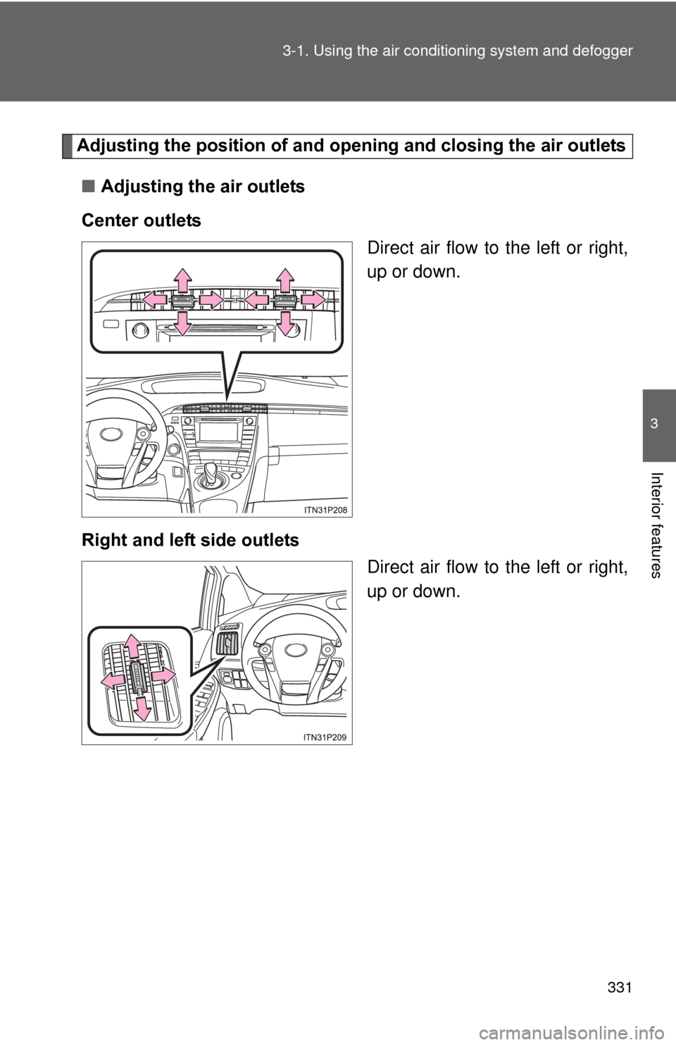 TOYOTA PRIUS 2012 3.G Owners Manual 331
3-1. Using the air conditioning system
 and defogger
3
Interior features
Adjusting the position of and opening and closing the air outlets
■ Adjusting the air outlets
Center outlets Direct air f