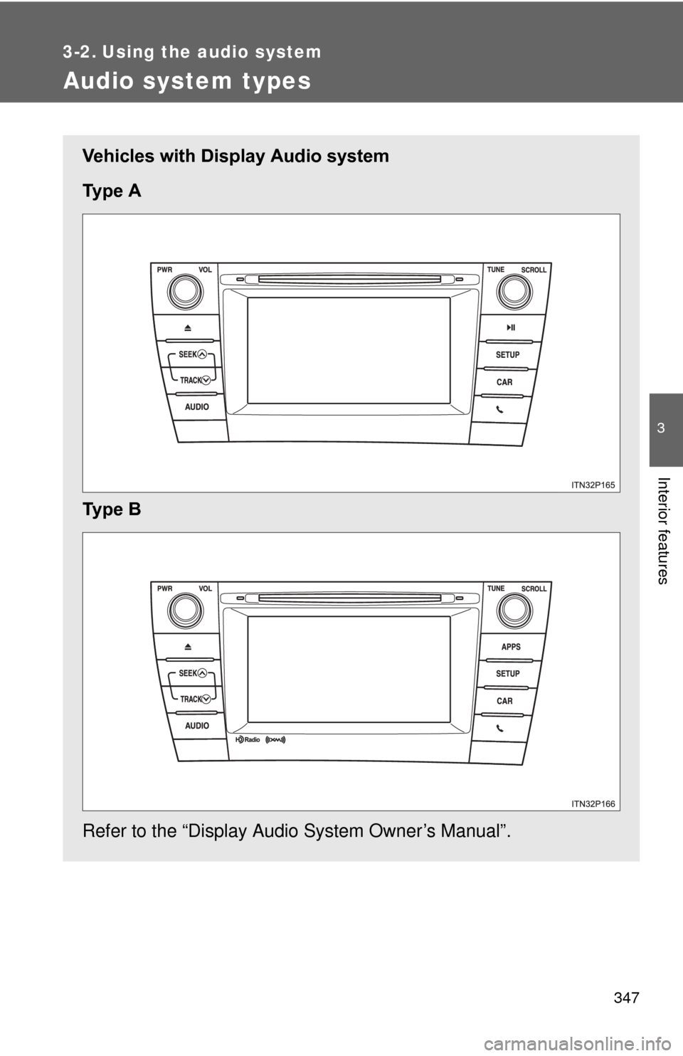 TOYOTA PRIUS 2012 3.G Owners Manual 347
3
Interior features
3-2. Using the audio system
Audio system types
Vehicles with Display Audio system
Ty p e   A
Ty p e   B
Refer to the “Display Audio System Owner’s Manual”. 