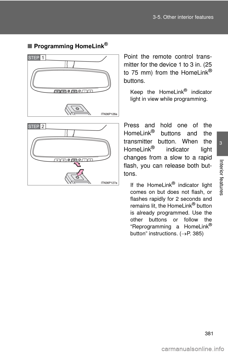 TOYOTA PRIUS 2012 3.G Owners Manual 381
3-5. Other interior features
3
Interior features
■
Programming HomeLink®
Point the remote control trans-
mitter for the device 1 to 3 in. (25
to 75 mm) from the HomeLink
®
buttons.
Keep the Ho
