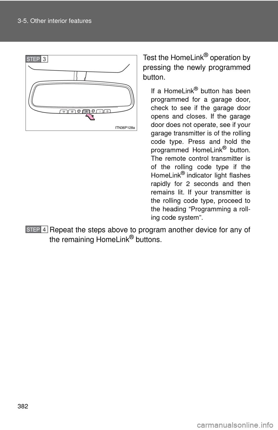 TOYOTA PRIUS 2012 3.G Owners Manual 382 3-5. Other interior features
Test the HomeLink® operation by
pressing the newly programmed
button.
If a HomeLink® button has been
programmed for a garage door,
check to see if the garage door
op