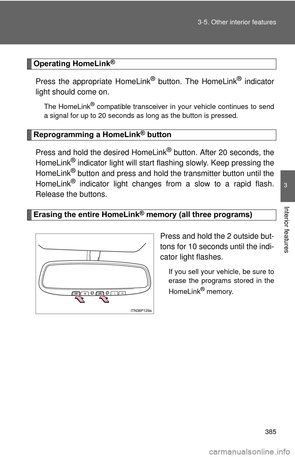 TOYOTA PRIUS 2012 3.G Owners Manual 385
3-5. Other interior features
3
Interior features
Operating HomeLink®
Press the appropriate HomeLink® button. The HomeLink® indicator
light should come on.
The HomeLink® compatible transceiver 