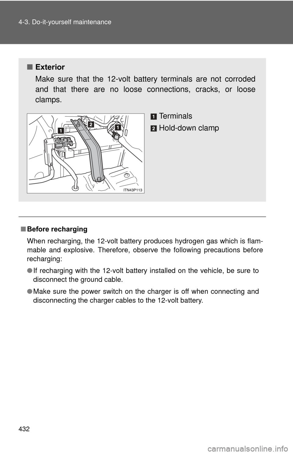 TOYOTA PRIUS 2012 3.G Owners Manual 432 4-3. Do-it-yourself maintenance
■Before recharging
When recharging, the 12-volt battery produces hydrogen gas which is flam-
mable and explosive. Therefore, observe the following precautions bef