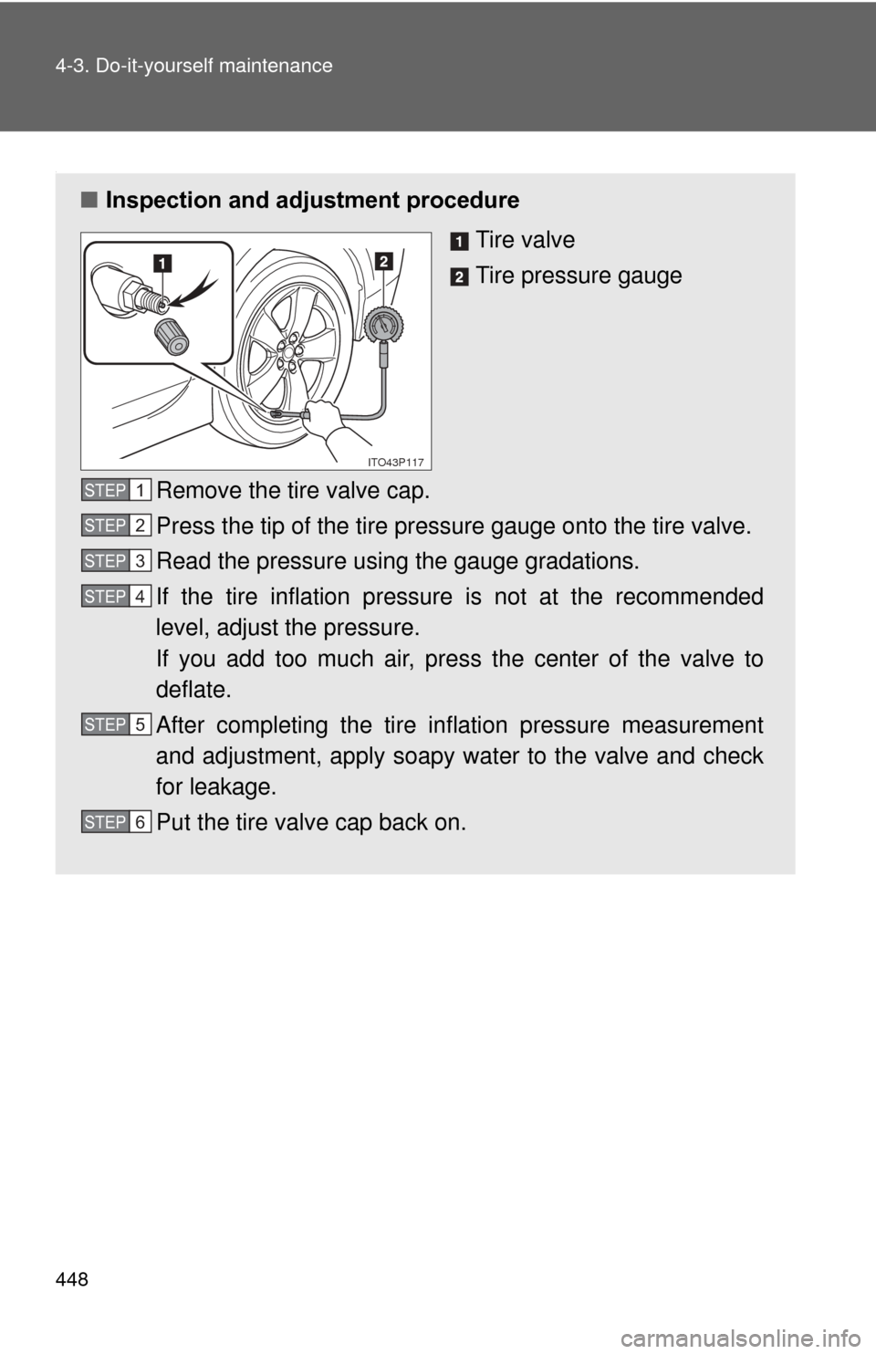 TOYOTA PRIUS 2012 3.G Owners Manual 448 4-3. Do-it-yourself maintenance
.
■Inspection and adjustment procedure
Tire valve
Tire pressure gauge
Remove the tire valve cap.
Press the tip of the tire pressure gauge onto the tire valve.
Rea