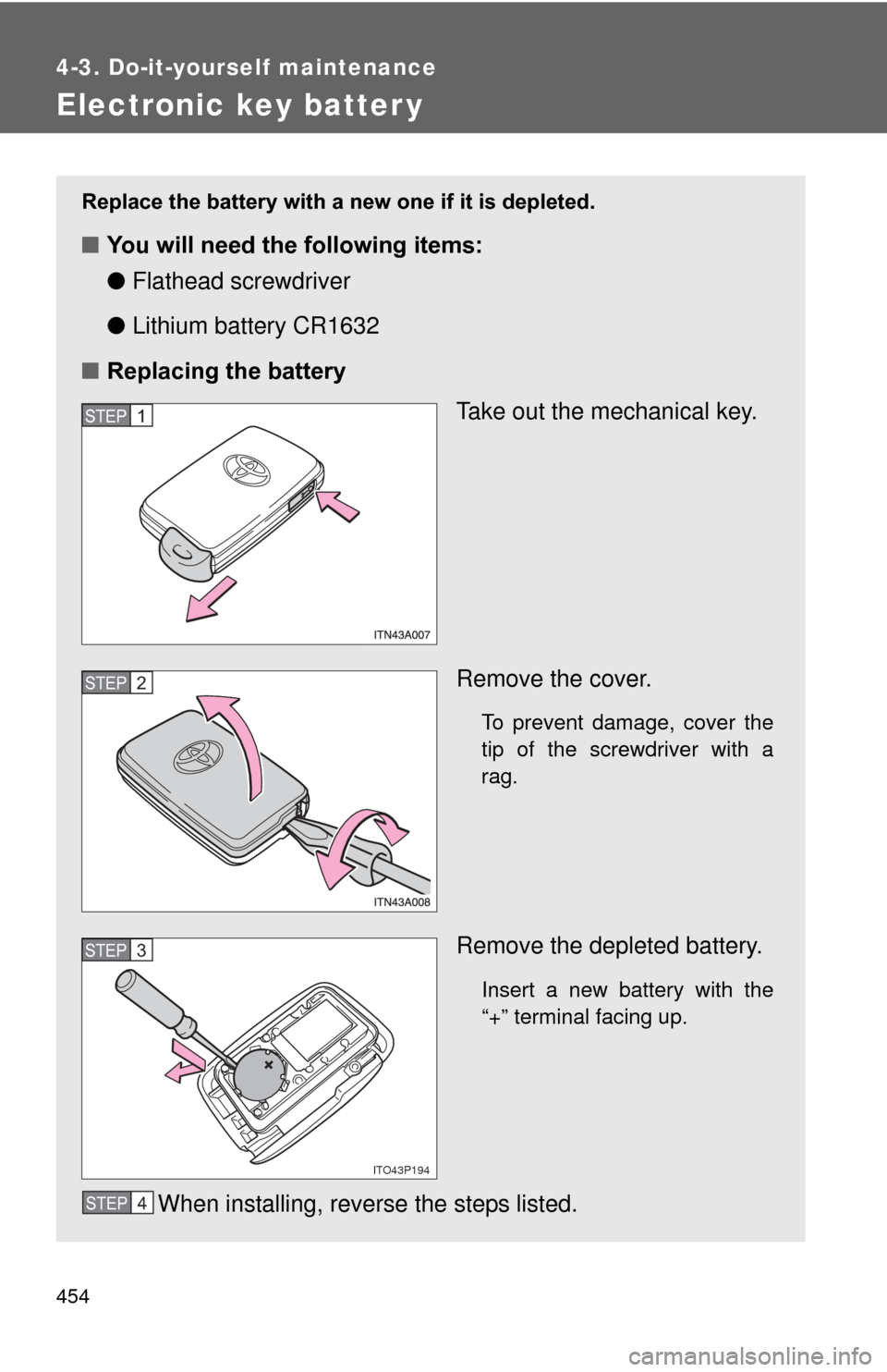 TOYOTA PRIUS 2012 3.G Owners Manual 454
4-3. Do-it-yourself maintenance
Electronic key batter y
Replace the battery with a new one if it is depleted.
■You will need the following items:
●Flathead screwdriver
● Lithium battery CR16