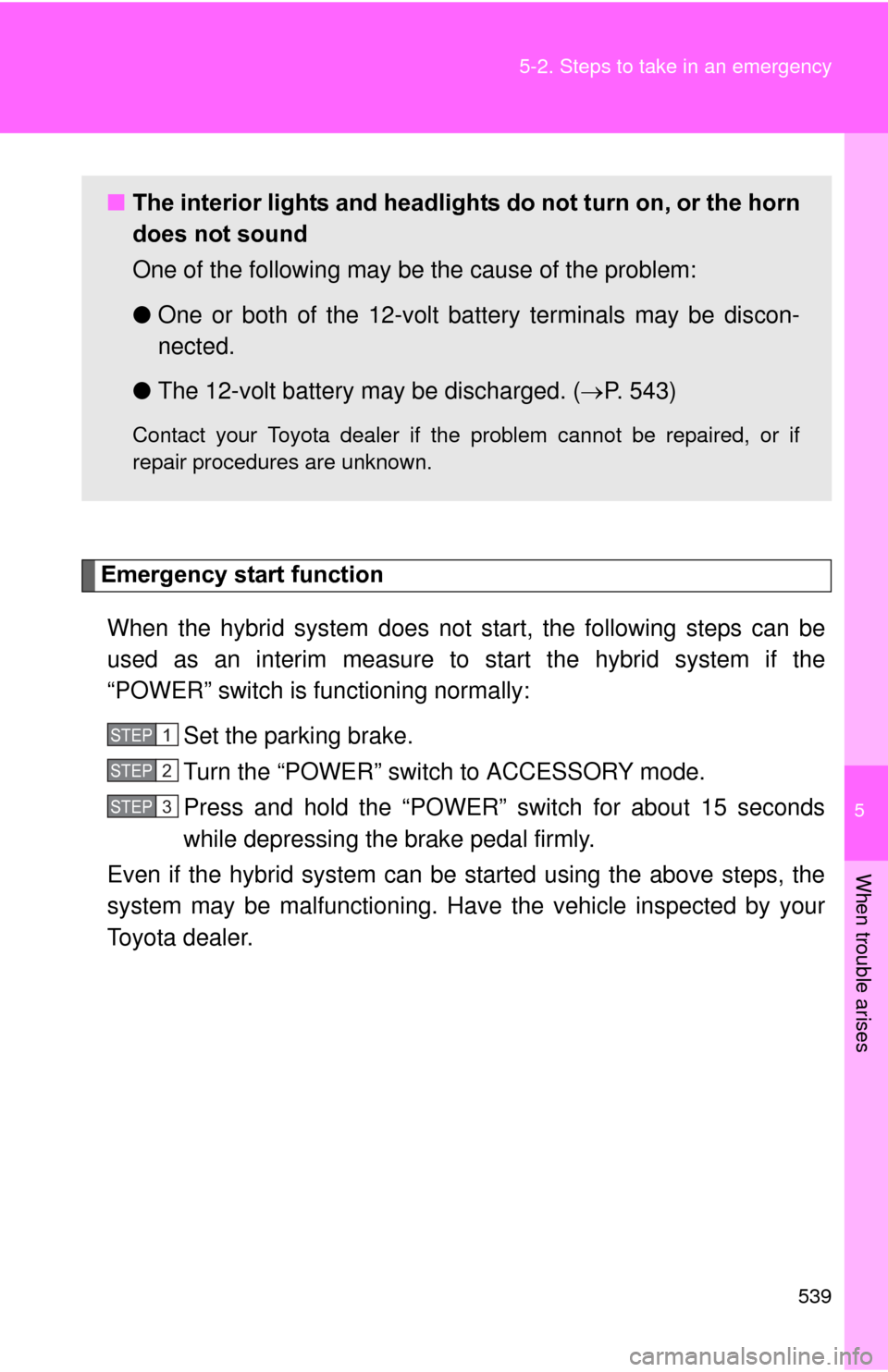 TOYOTA PRIUS 2012 3.G Owners Manual 5
When trouble arises
539
5-2. Steps to take in an emergency
Emergency start function
When the hybrid system does not start, the following steps can be
used as an interim measure to st art the hybrid 