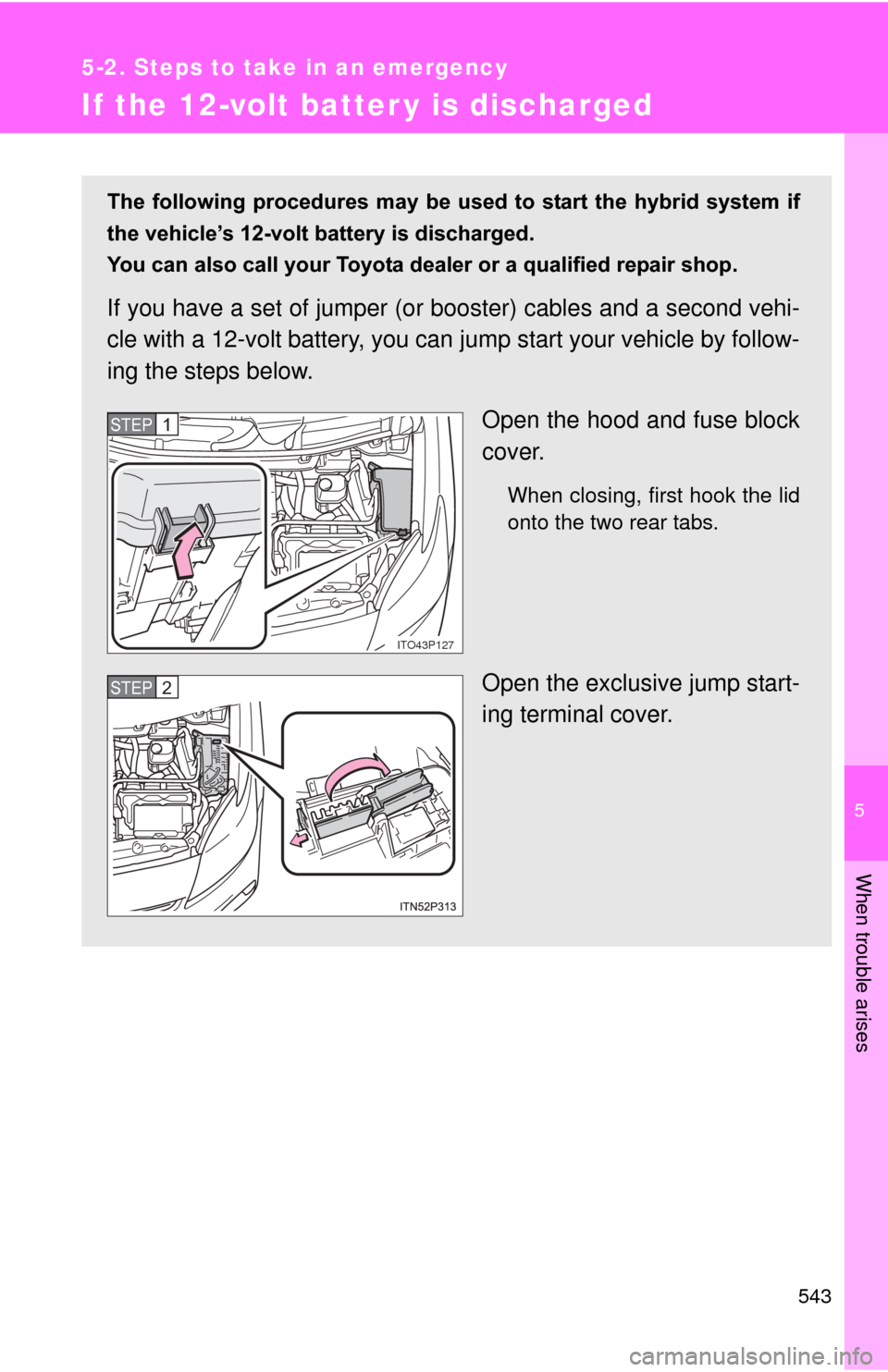 TOYOTA PRIUS 2012 3.G Owners Manual 5
When trouble arises
543
5-2. Steps to take in an emergency
If the 12-volt batter y is discharged
The  following  procedures  may  be  used  to  start  the  hybrid  system  if
the vehicle’s 12-volt
