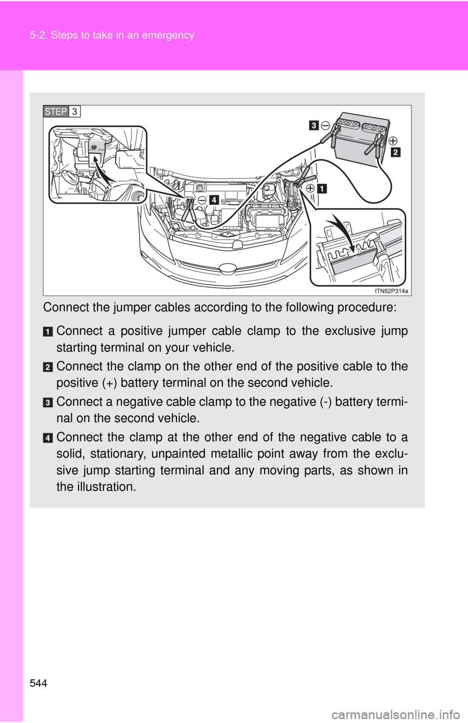 TOYOTA PRIUS 2012 3.G Owners Manual 544 5-2. Steps to take in an emergency
Connect the jumper cables according to the following procedure:
Connect a positive jumper cabl e clamp to the exclusive jump
starting terminal on your vehicle.
C