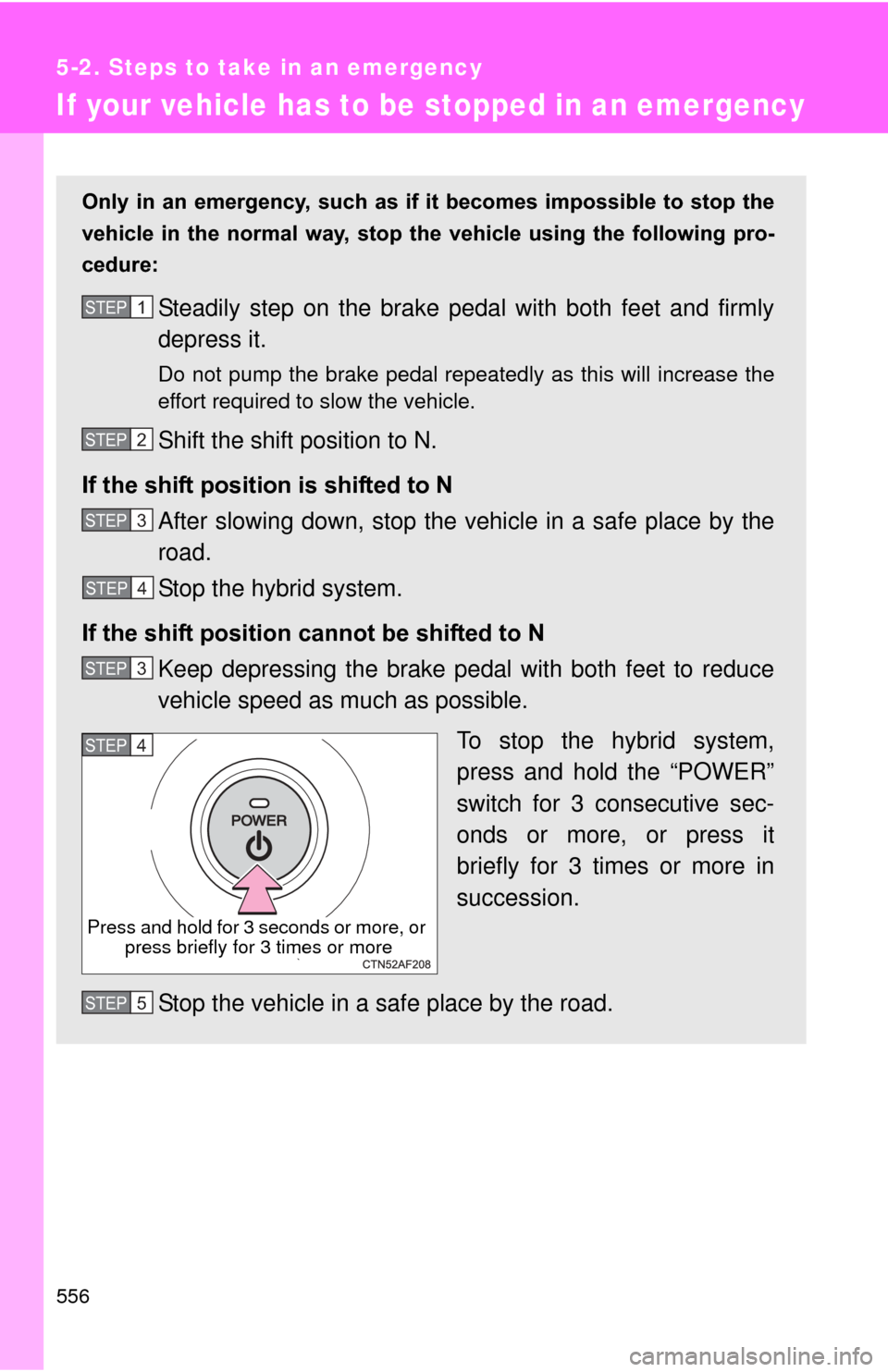 TOYOTA PRIUS 2012 3.G Owners Manual 556
5-2. Steps to take in an emergency
If your vehicle has to be stopped in an emergency
Only  in  an  emergency,  such  as  if it  becomes  impossible  to  stop  the
vehicle  in  the  normal  way,  s