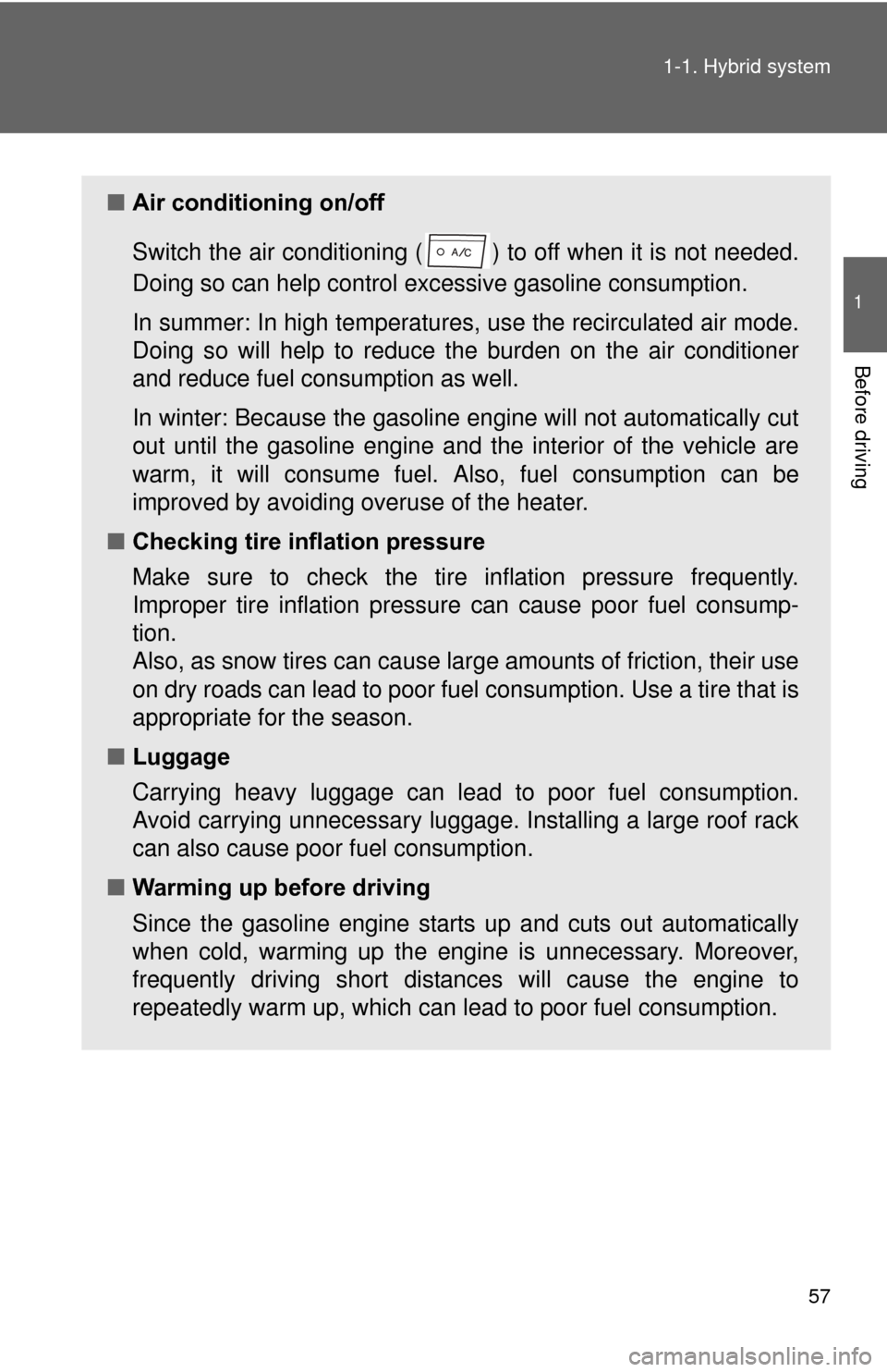 TOYOTA PRIUS 2012 3.G Owners Manual 57
1-1. Hybrid system
1
Before driving
■
Air conditioning on/off
Switch the air conditioning ( )  to off when it is not needed.
Doing so can help control excessive gasoline consumption.
In summer: I