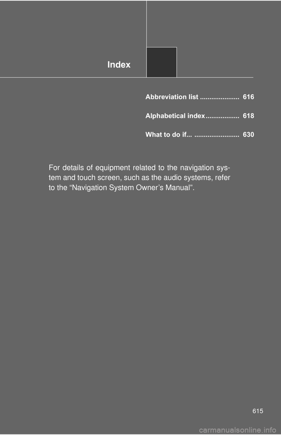 TOYOTA PRIUS 2012 3.G Owners Manual Index
615
Abbreviation list .....................  616
Alphabetical index ..................  618
What to do if...  ........................  630
For details of equipment related to the navigation sys