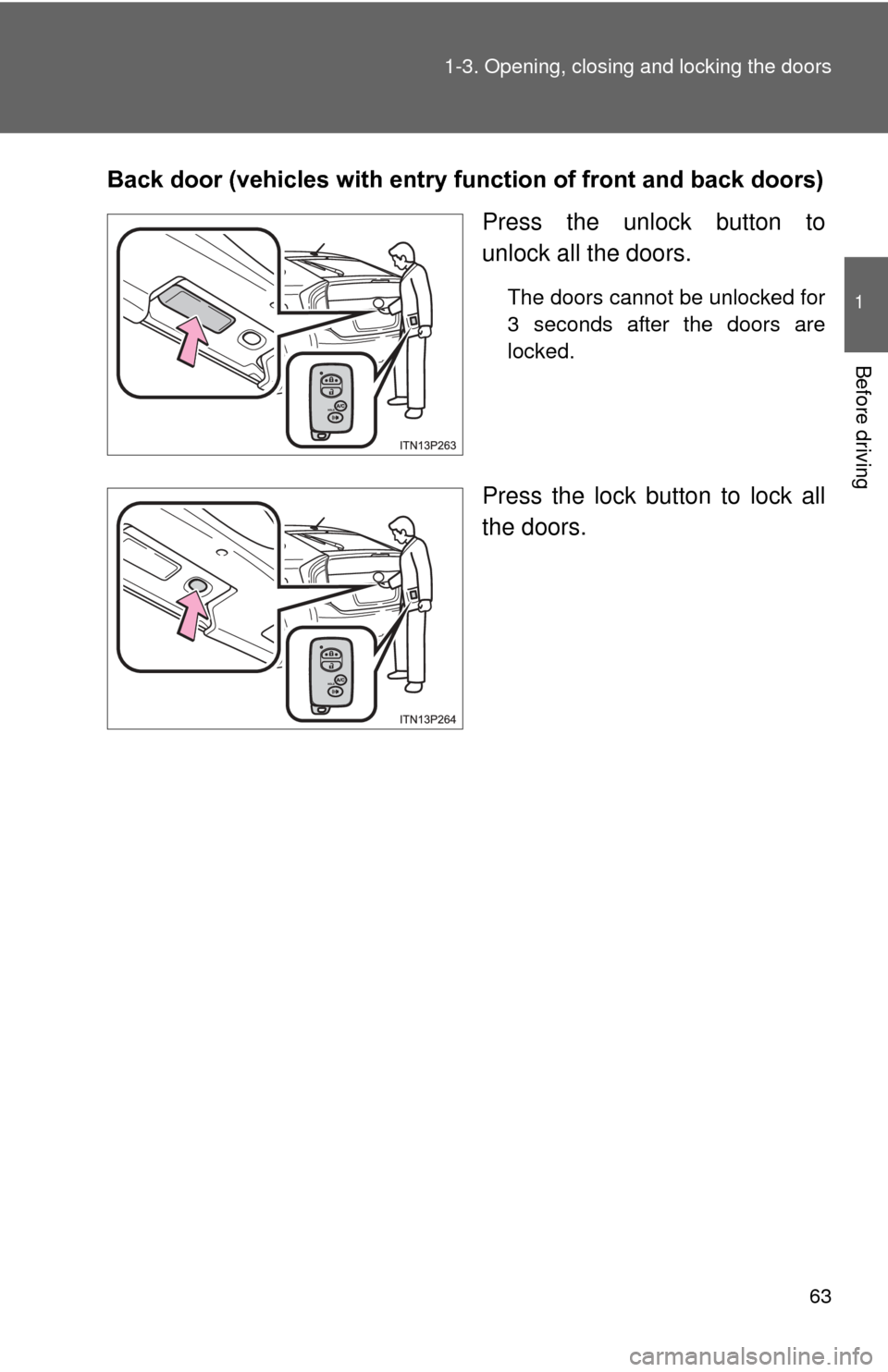TOYOTA PRIUS 2012 3.G Owners Manual 63
1-3. Opening, closing and locking the doors
1
Before driving
Back door (vehicles with entry function of front and back doors)
Press the unlock button to
unlock all the doors.
The doors cannot be un